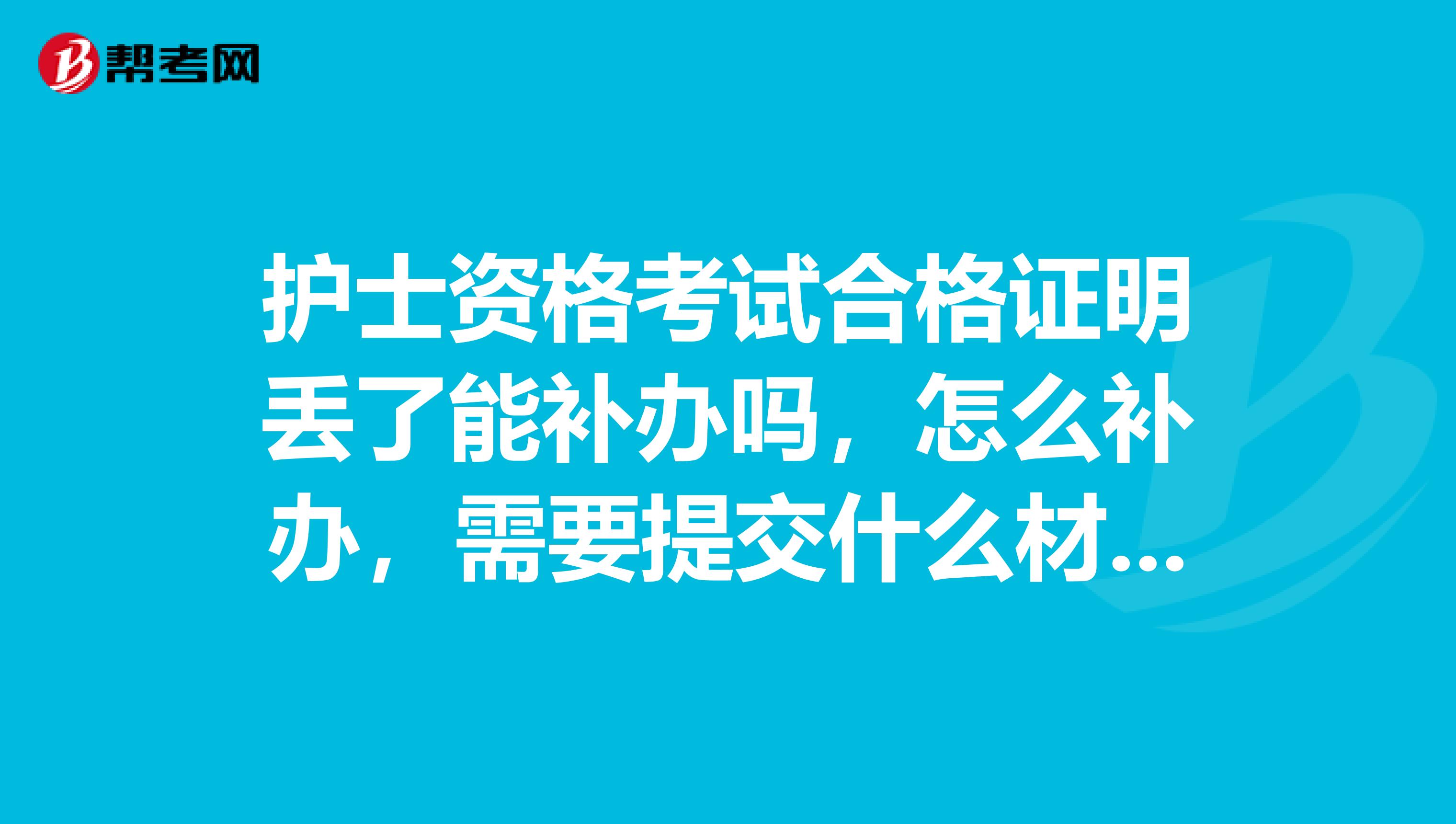 护士资格考试合格证明丢了能补办吗，怎么补办，需要提交什么材料？