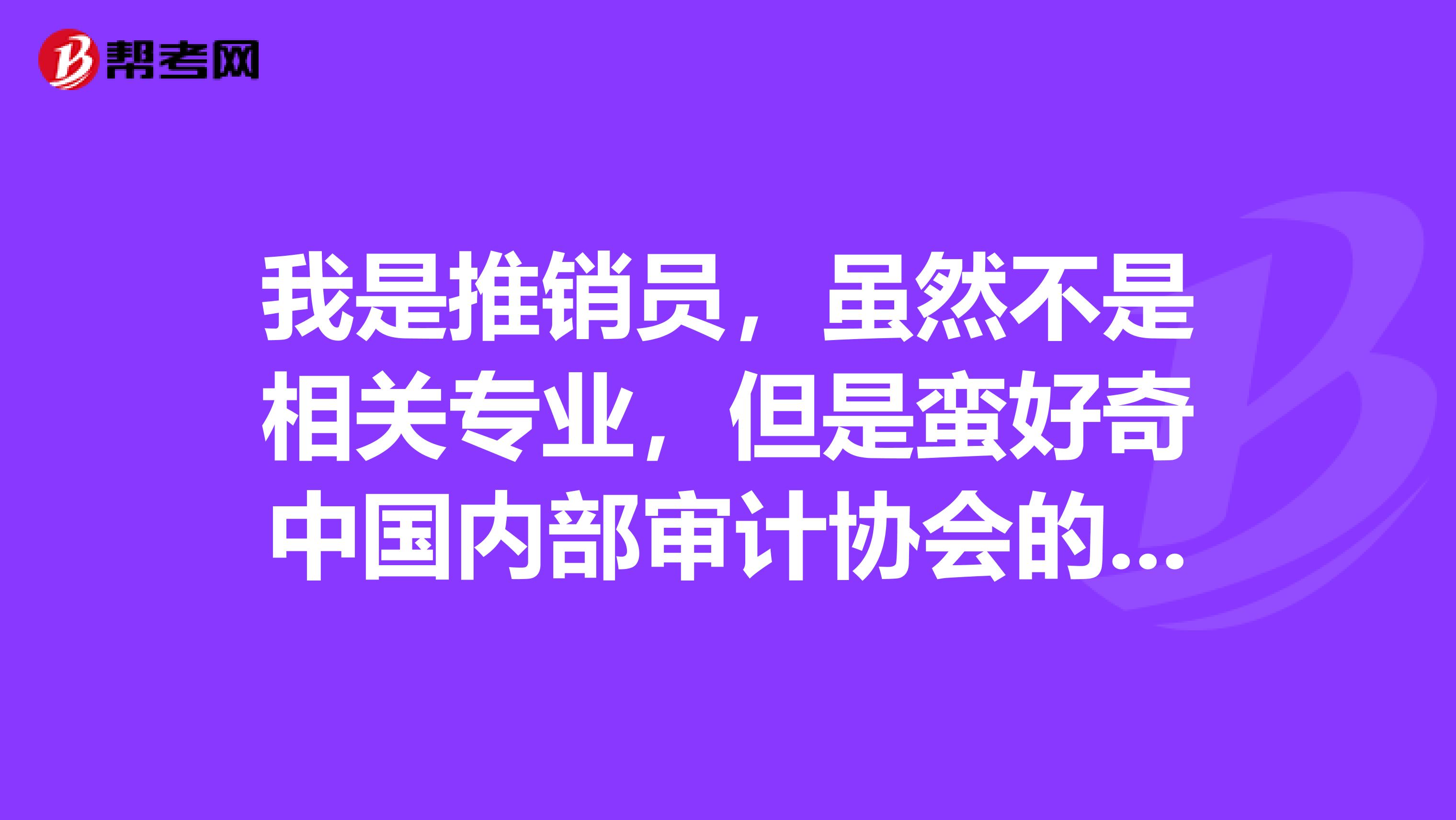 我是推销员,虽然不是相关专业,但是蛮好奇中国内部审计协会的组织章程?