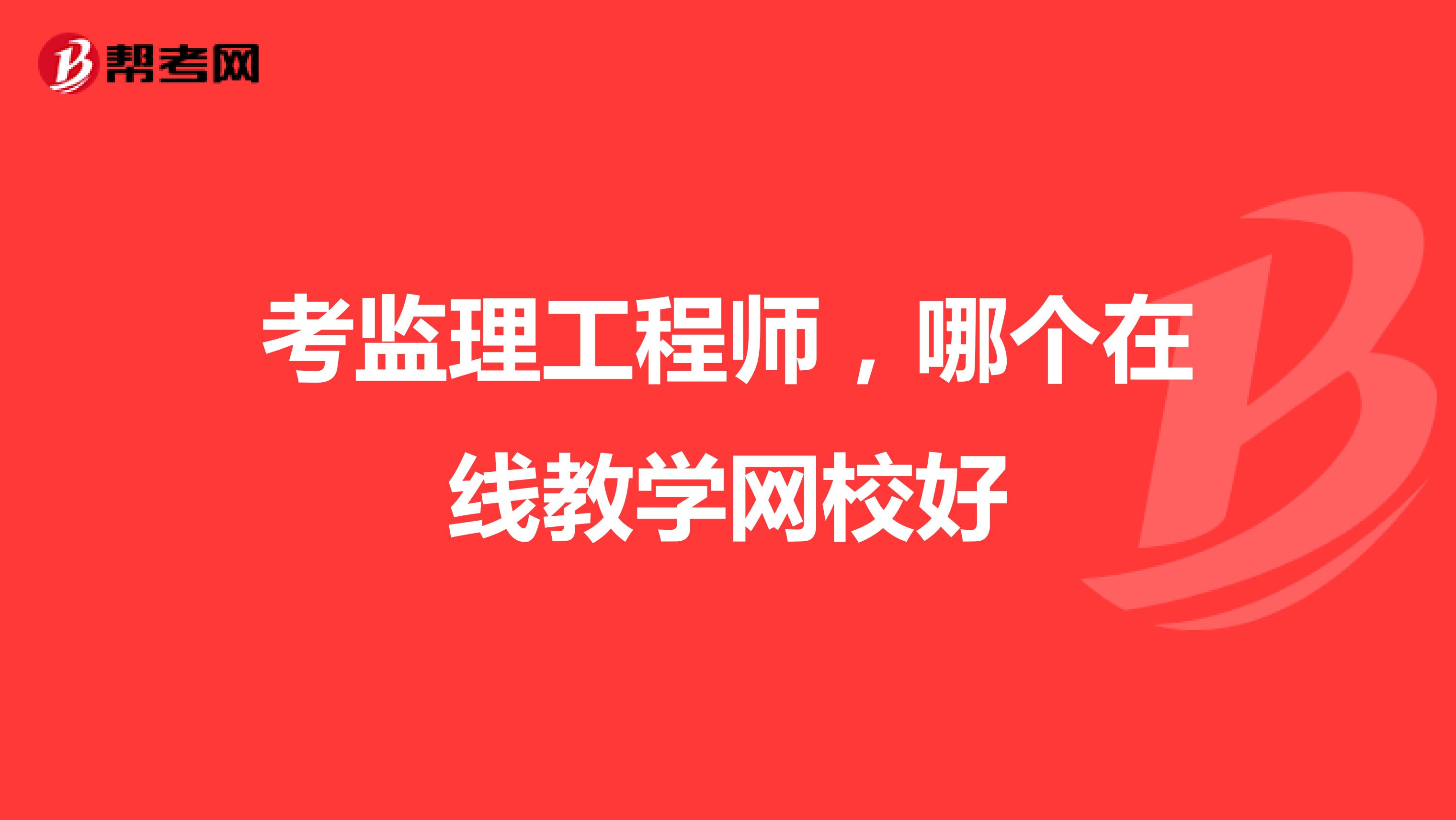 考监理工程师,哪个在线教学网校好