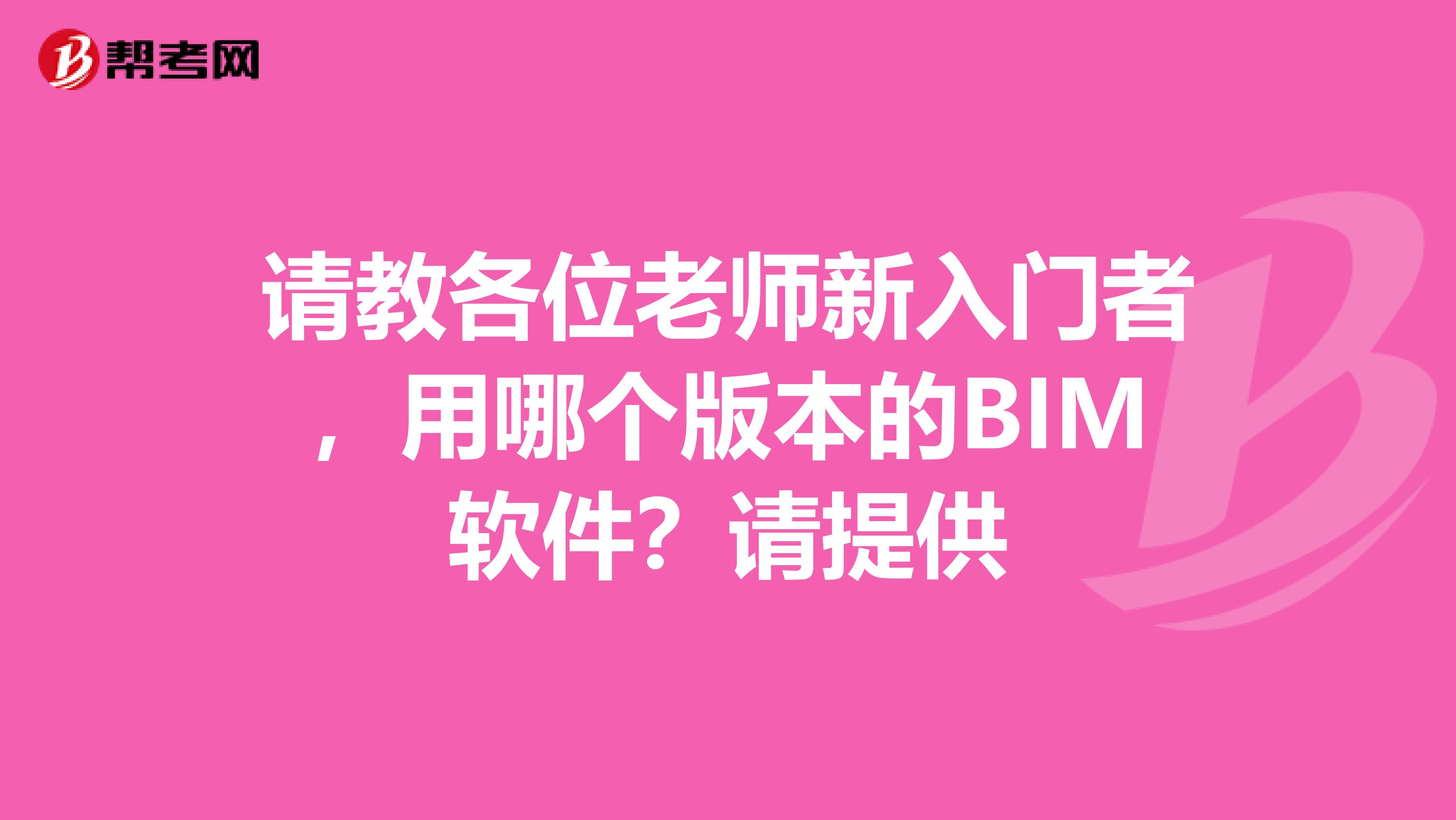 请教各位老师新入门者，用哪个版本的BIM软件？请提供