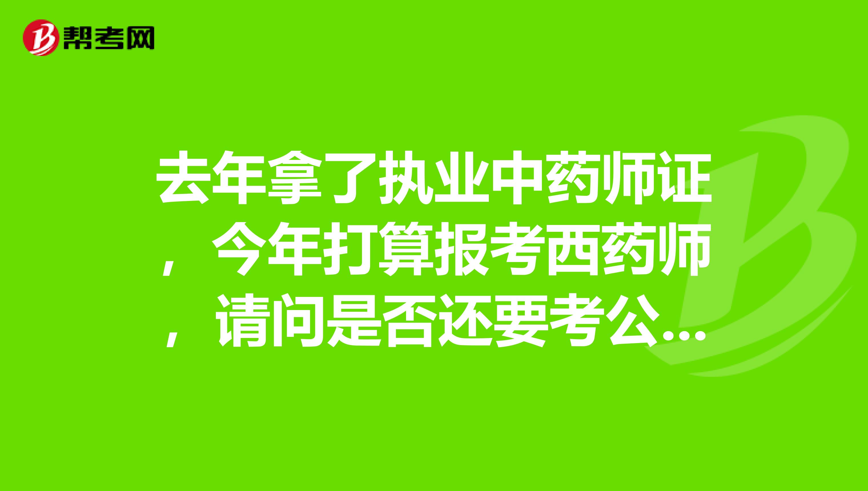 去年拿了执业中药师证，今年打算报考西药师，请问是否还要考公共科目啊