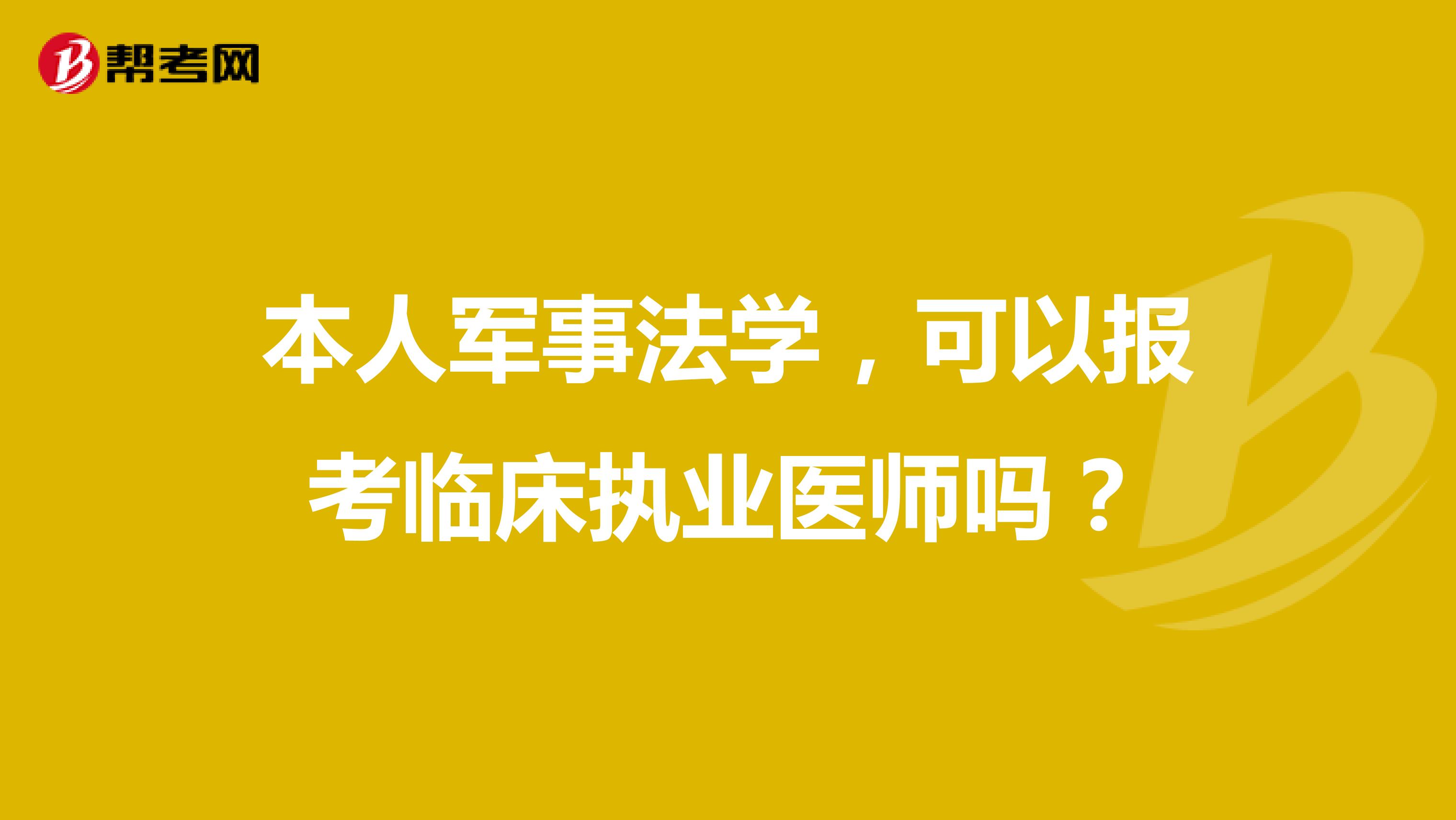本人军事法学,可以报考临床执业医师吗?