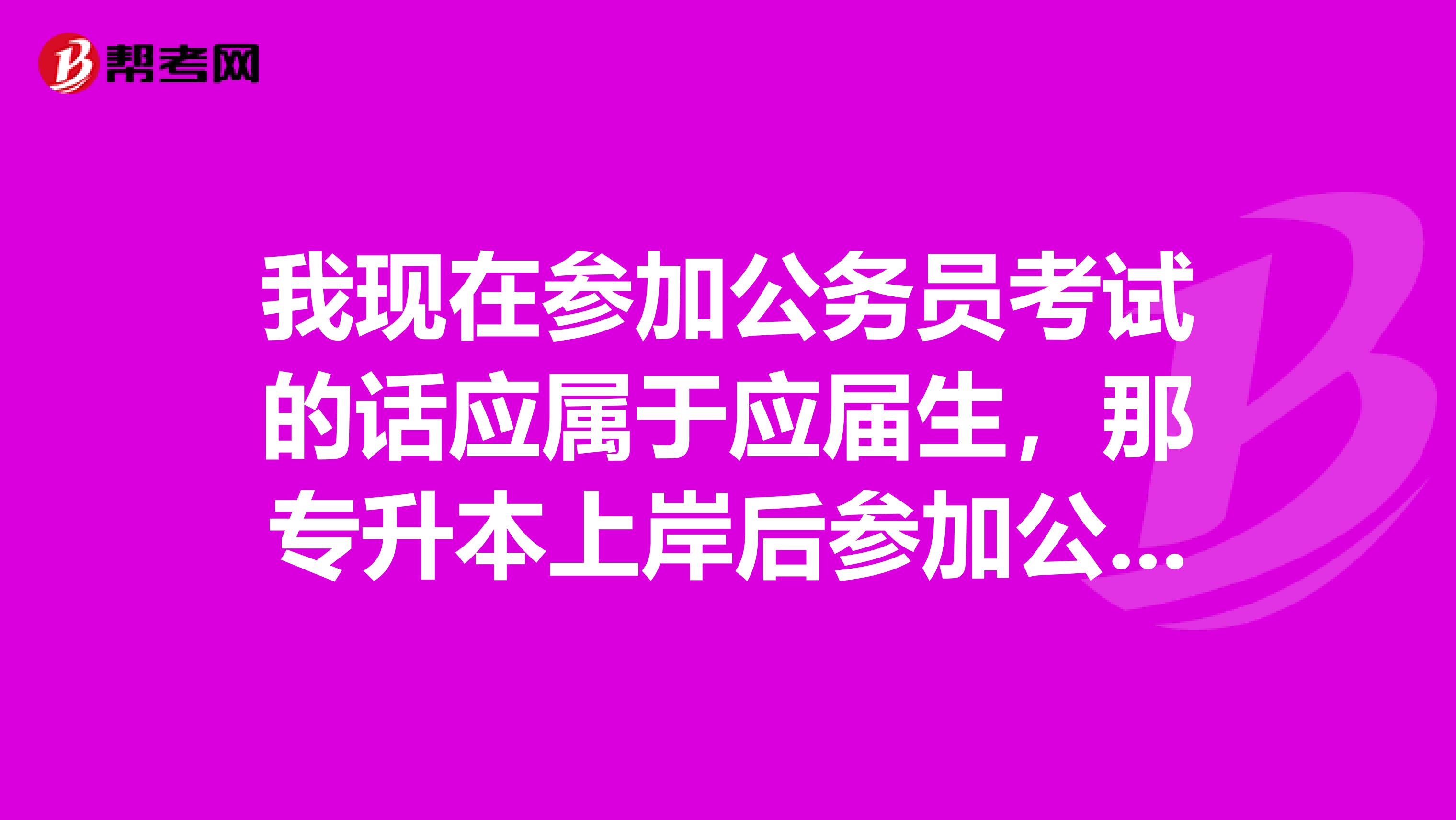 我现在参加公务员考试的话应属于应届生，那专升本上岸后参加公务员考试属于应届生还是往届生？