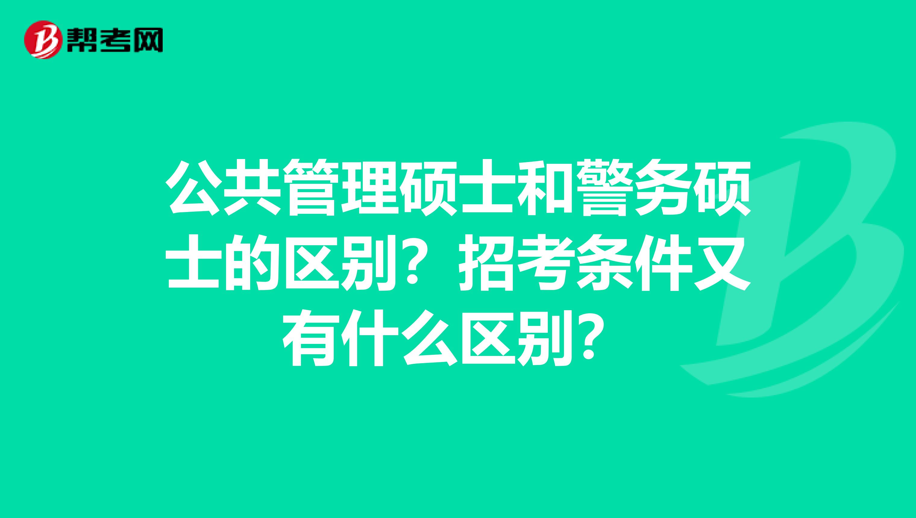 公共管理硕士和警务硕士的区别?招考条件又有什么区别?