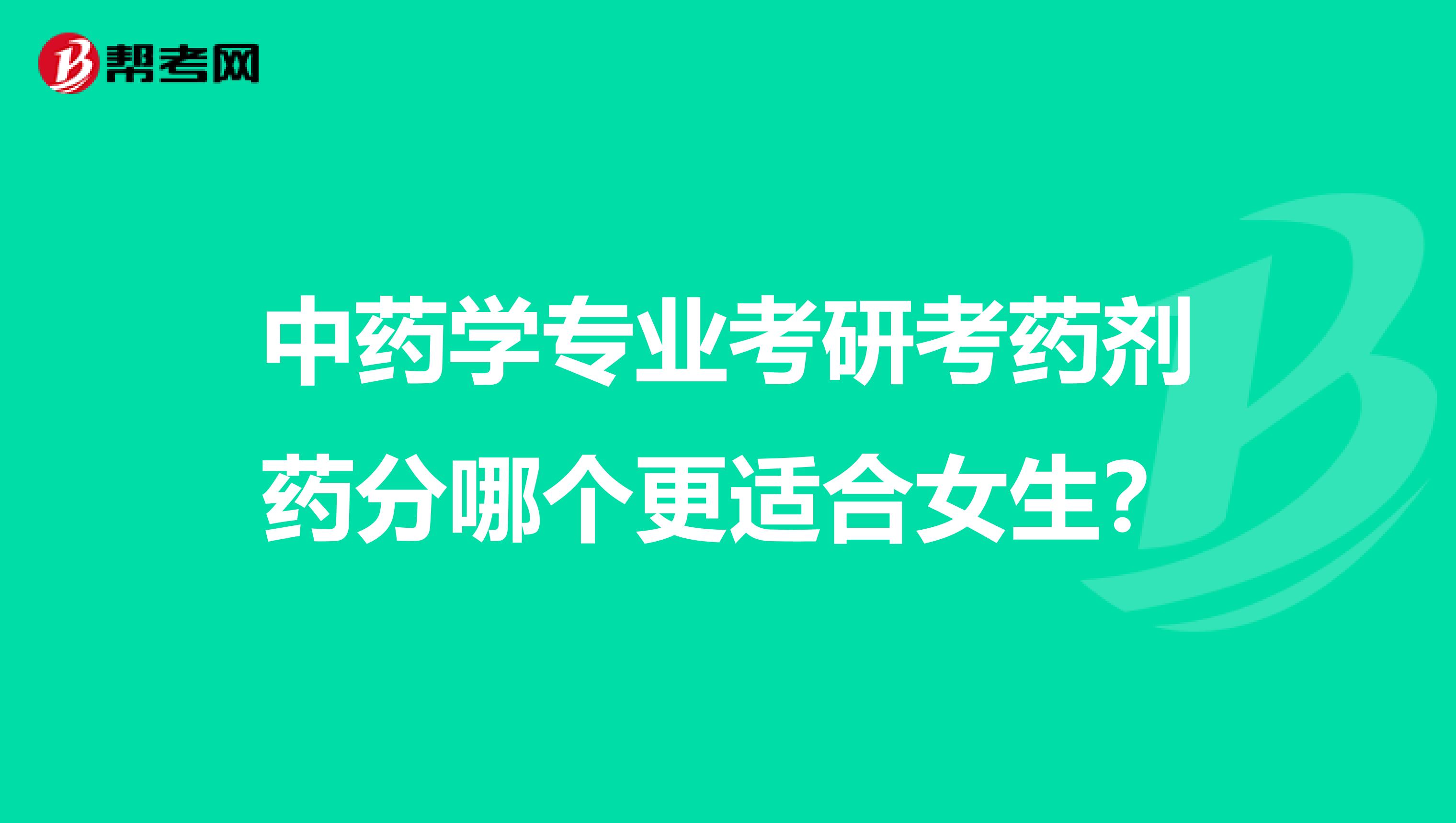 中药学专业考研考药剂药分哪个更适合女生?