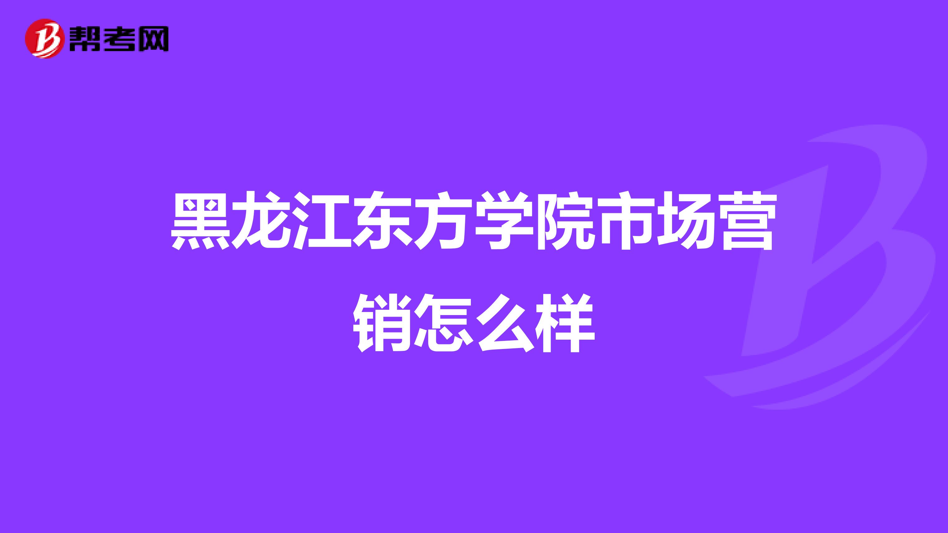 黑龙江东方学院市场营销怎么样