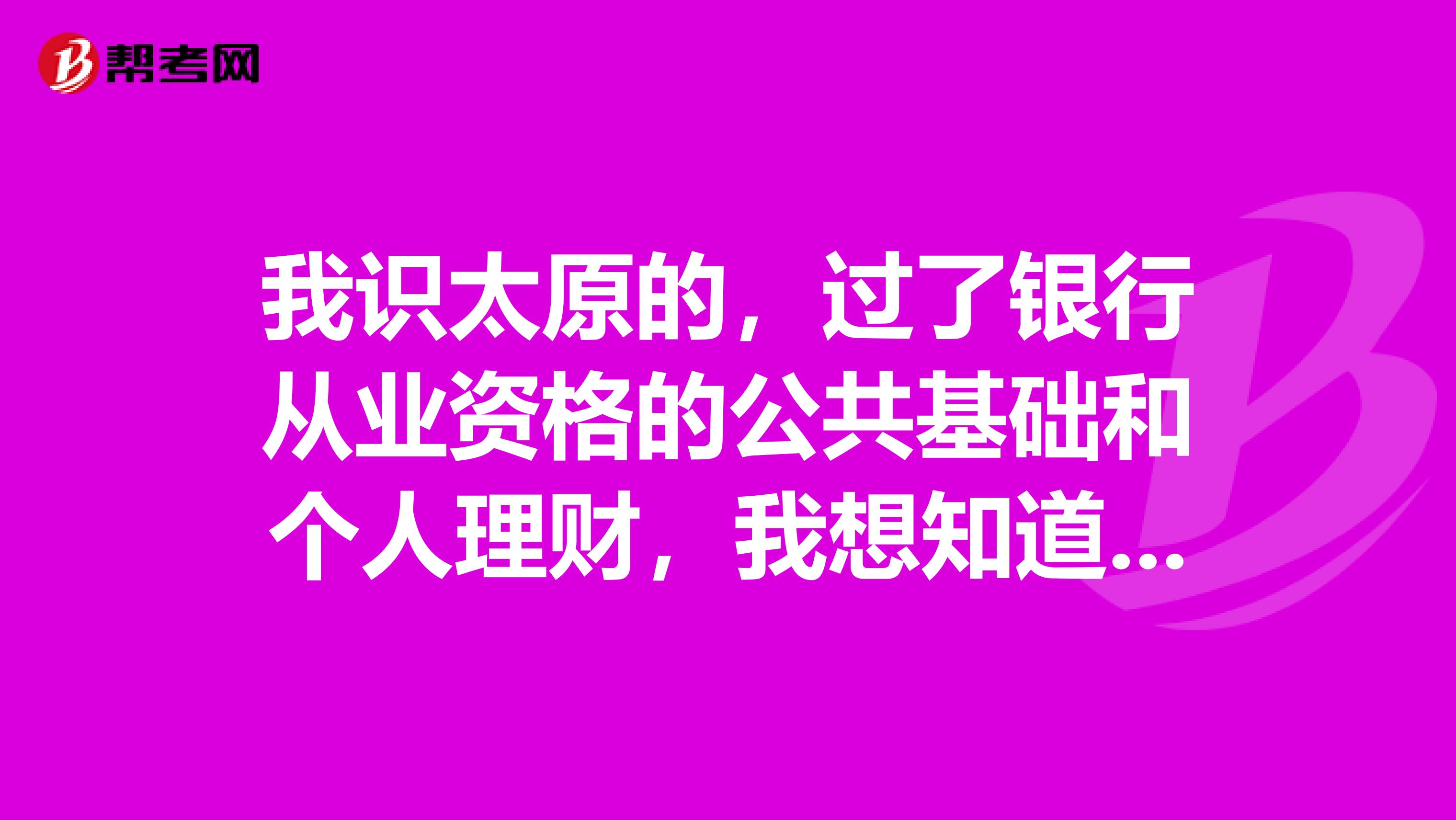 我识太原的,过了银行从业资格的公共基础和个人理财,我想知道剩下的几门里再考个什么比较好?