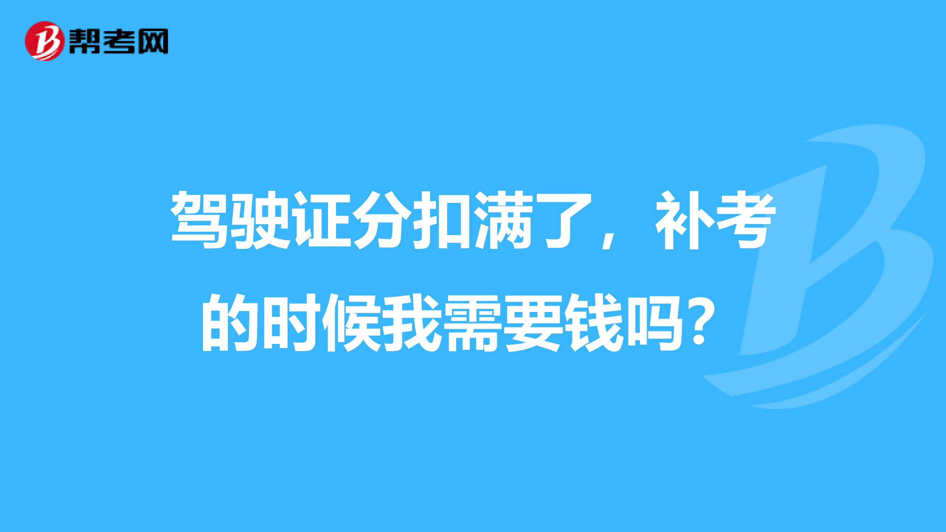 驾驶证分扣满了，补考的时候我需要钱吗？