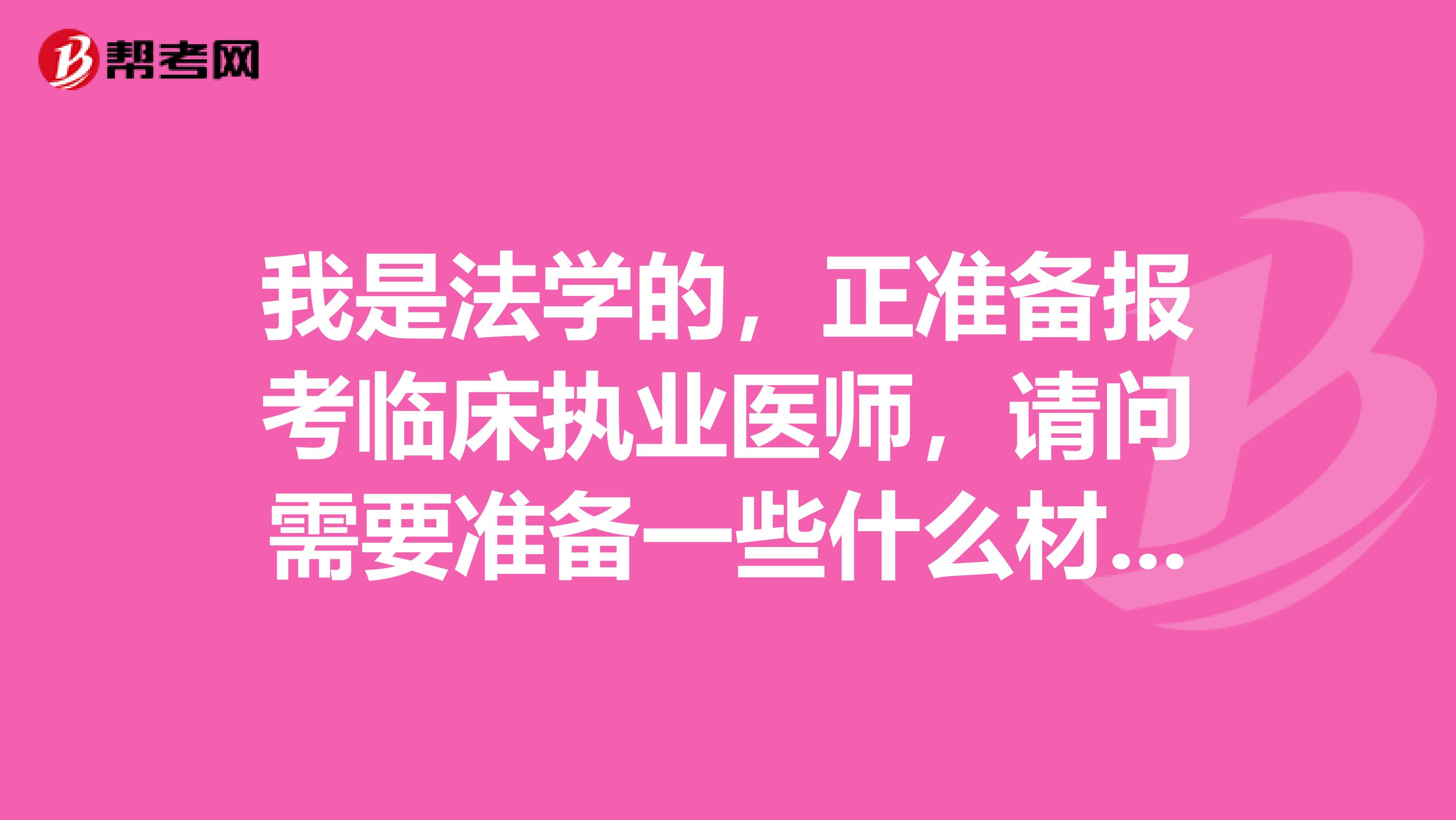 我是法学的,正准备报考临床执业医师,请问需要准备一些什么材料?