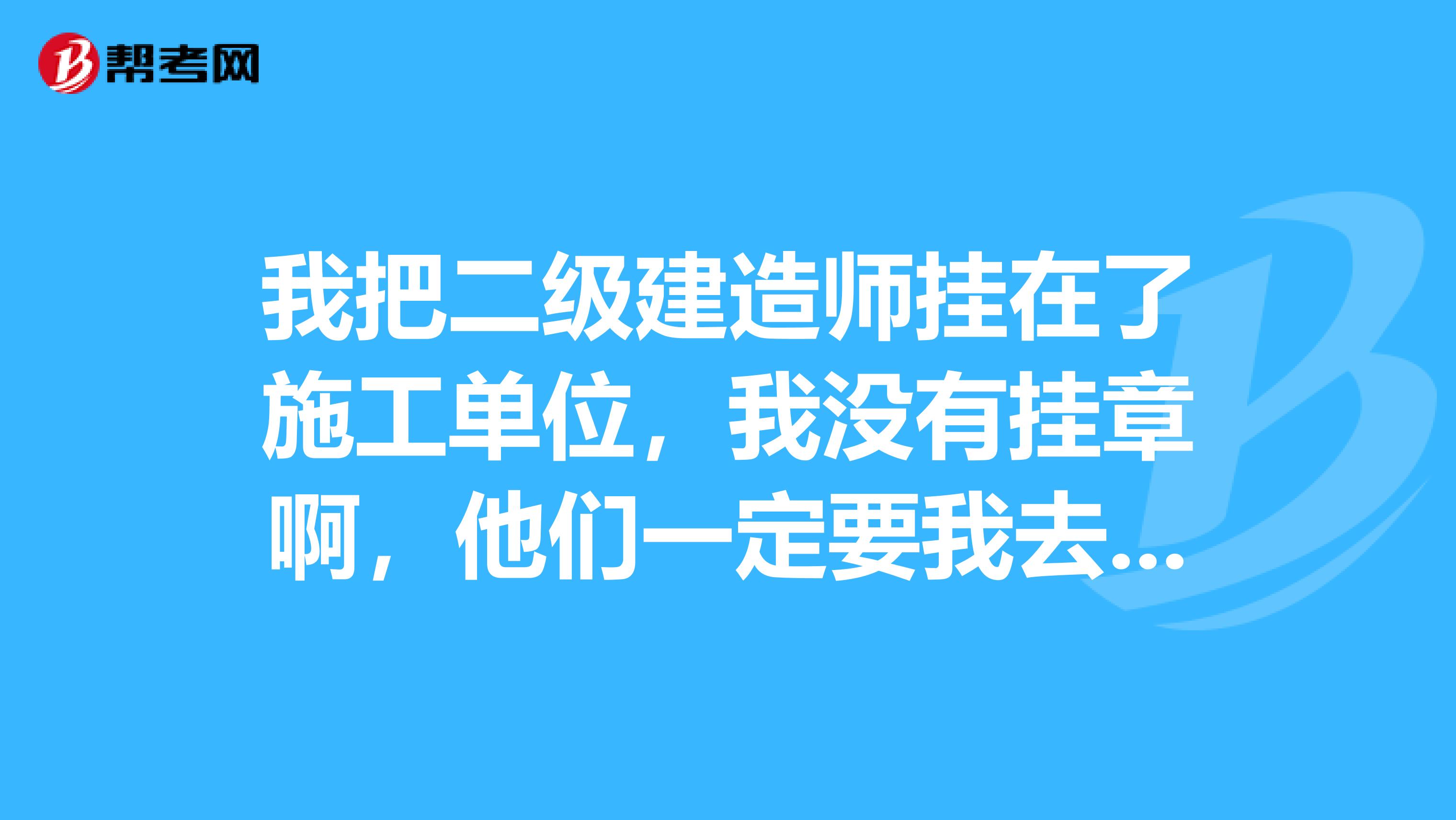 我把二级建造师挂在了施工单位,我没有挂章啊,他们一定要我去考B证,这样我有承担什么责任吗?