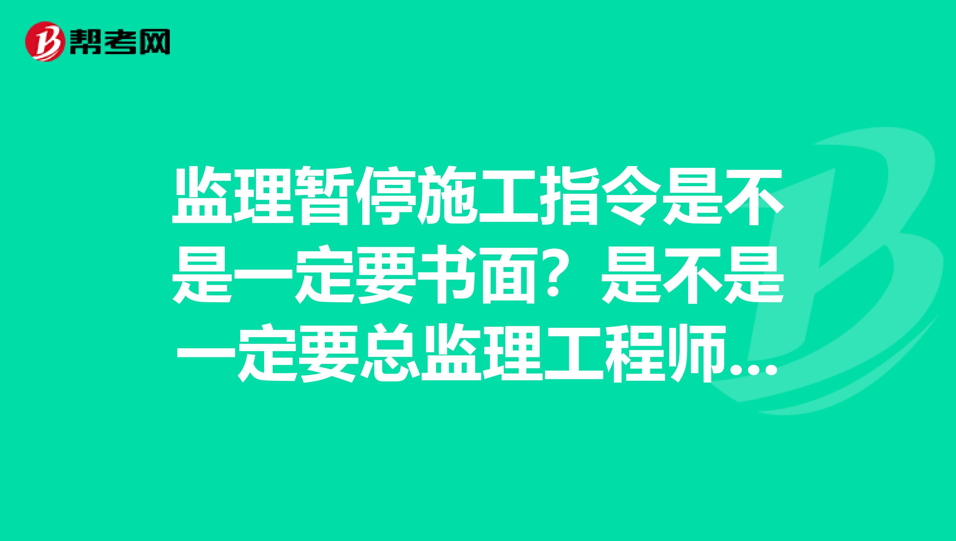 监理暂停施工指令是不是一定要书面?是不是一定要总监理工程师发出指令?