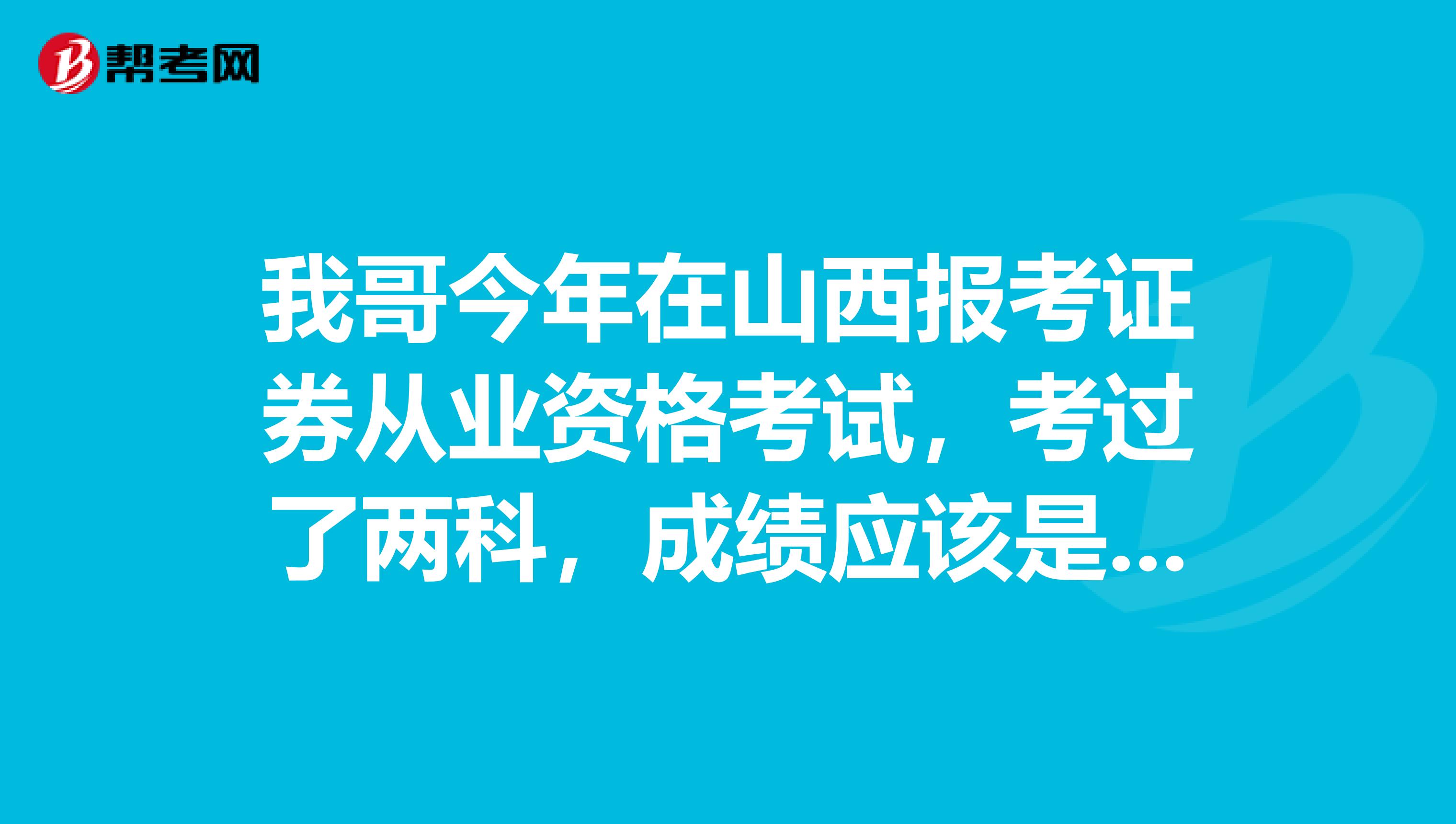 我哥今年在山西报考证券从业资格考试，考过了两科，成绩应该是永久有效的吧？