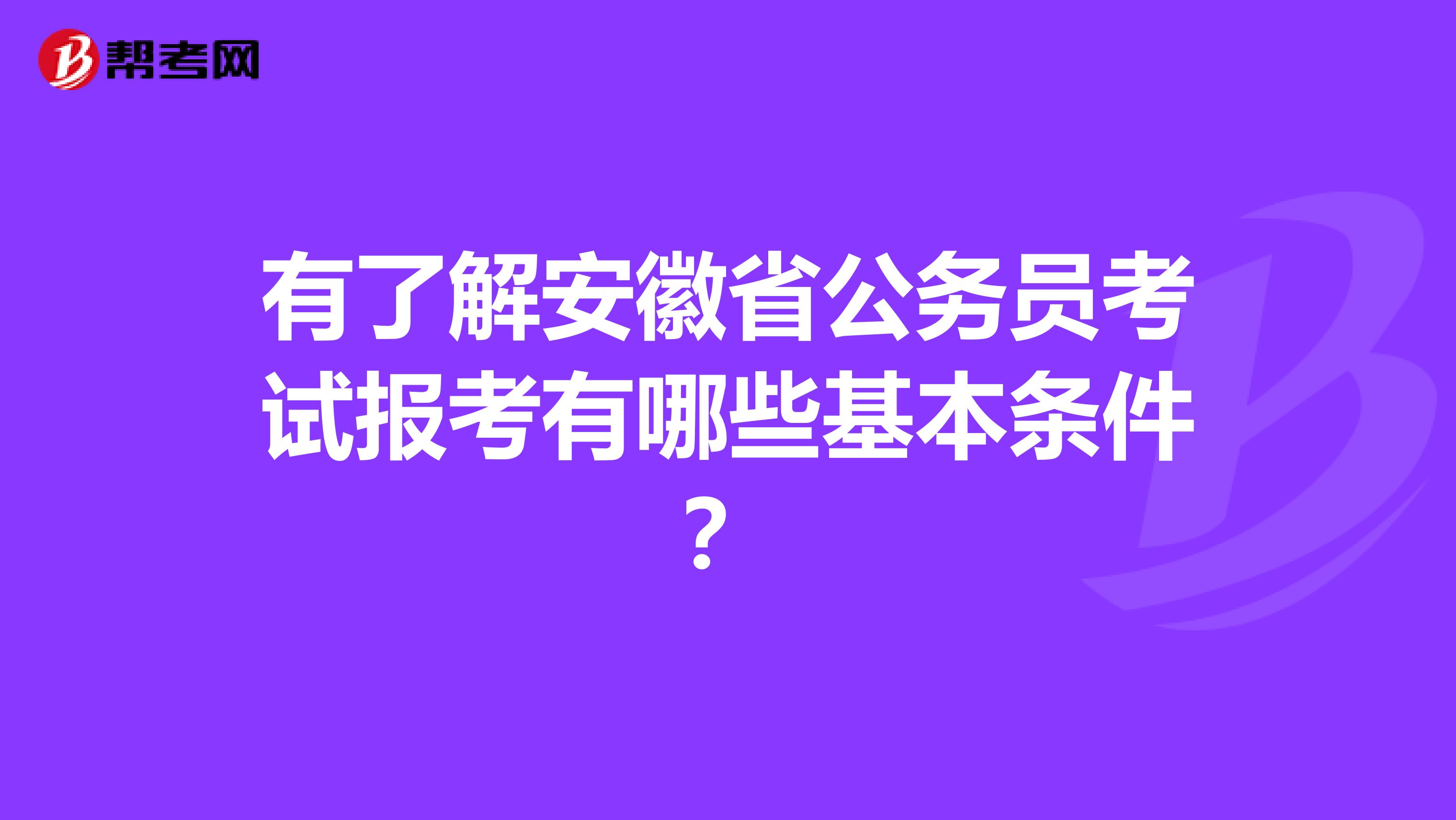 有了解安徽省公务员考试报考有哪些基本条件？