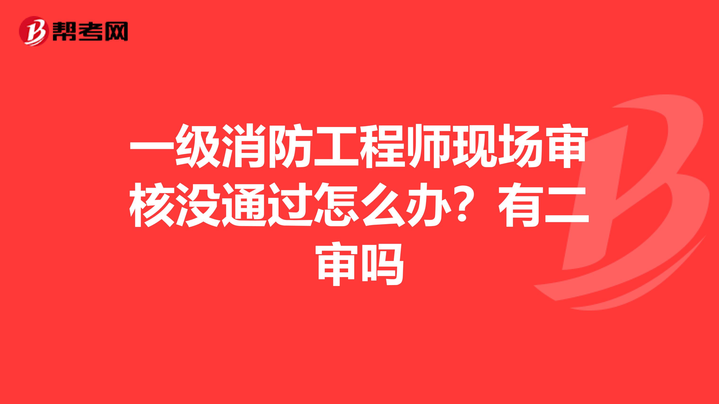 一级消防工程师现场审核没通过怎么办？有二审吗