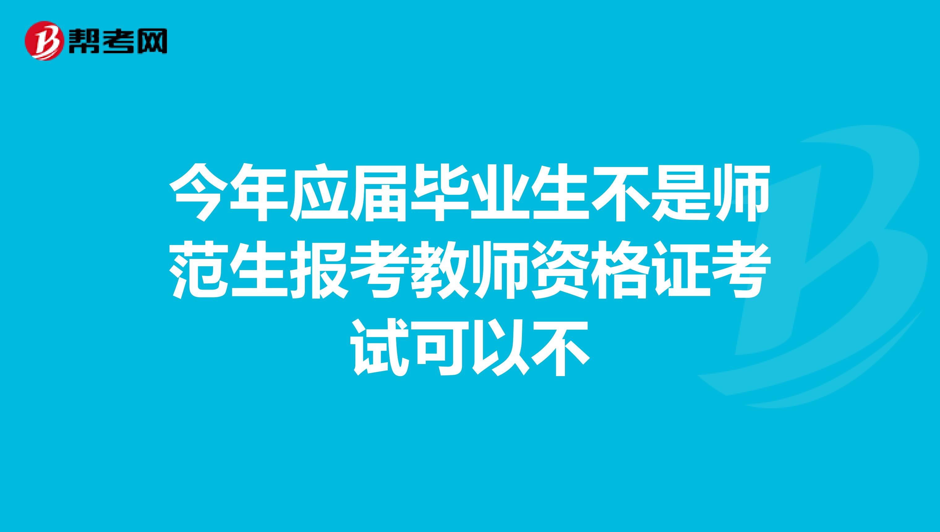 今年应届毕业生不是师范生报考教师资格证考试可以不