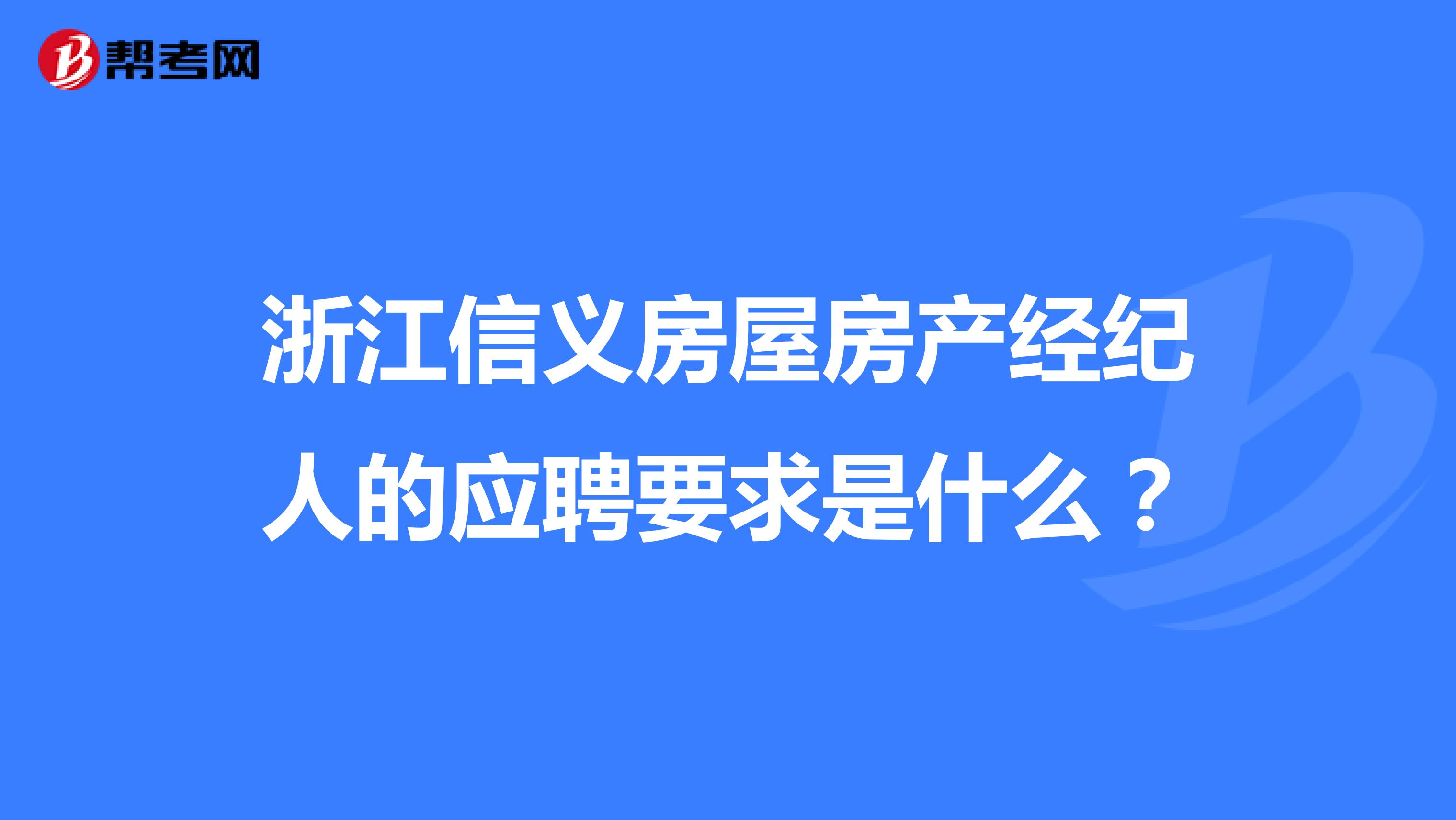 浙江信义房屋房产经纪人的应聘要求是什么?
