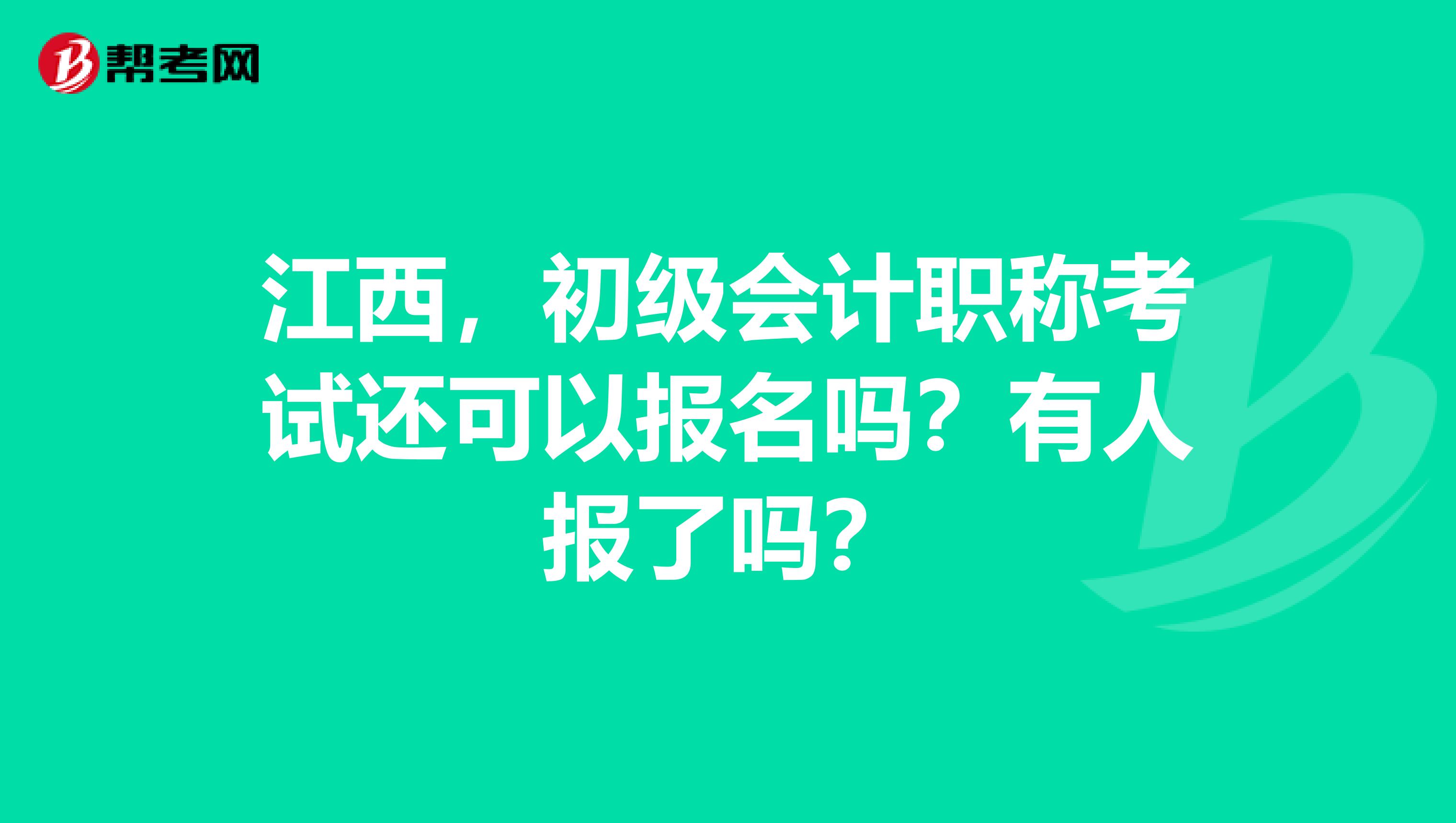 江西，初级会计职称考试还可以报名吗？有人报了吗？