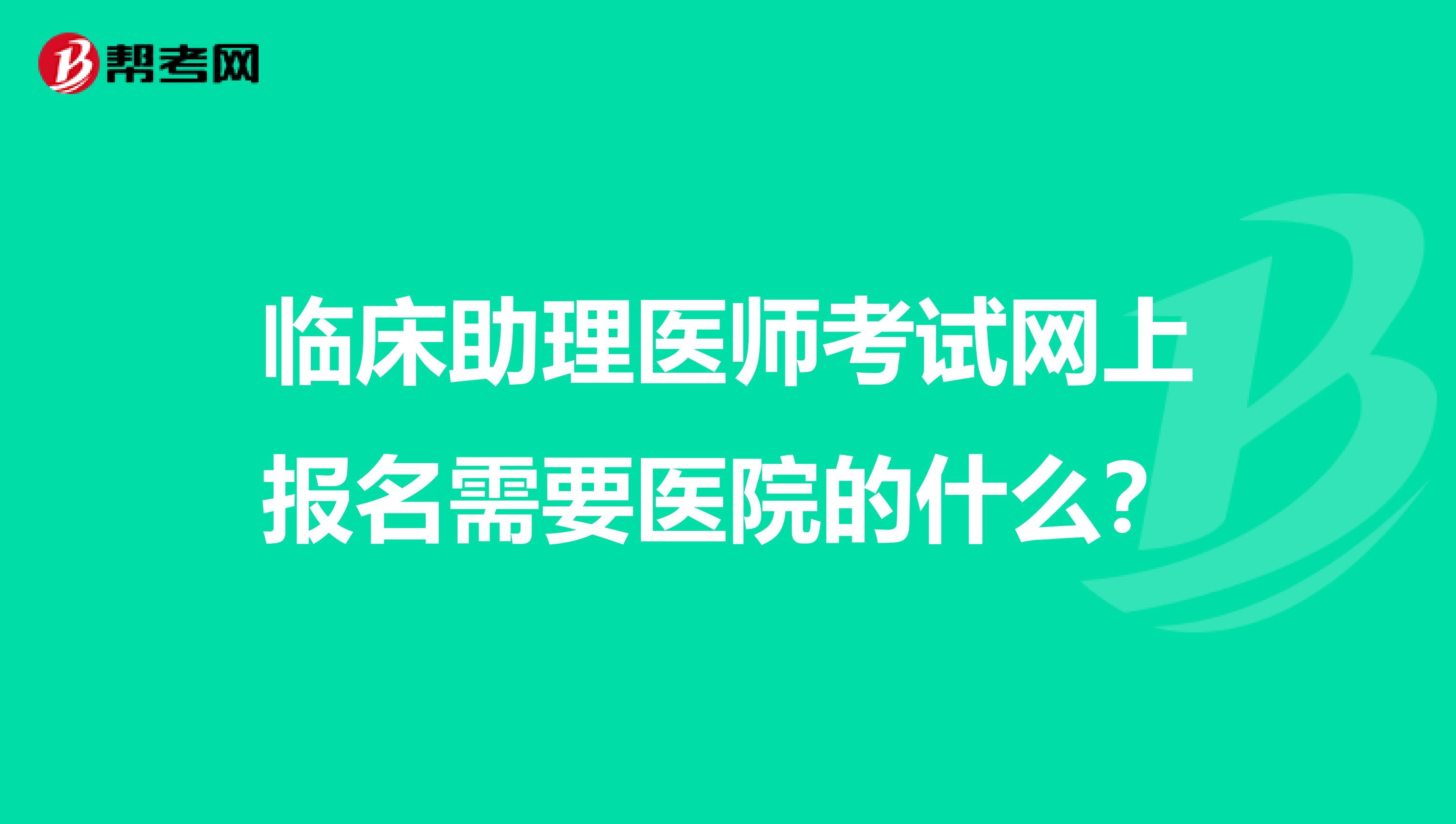 臨床助理醫師考試網上報名需要醫院的什么？