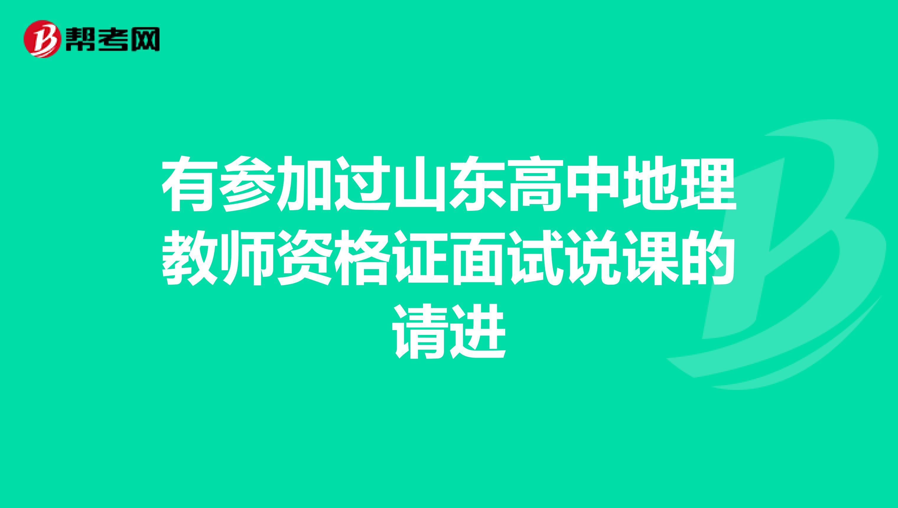 有参加过山东高中地理教师资格证面试说课的请进
