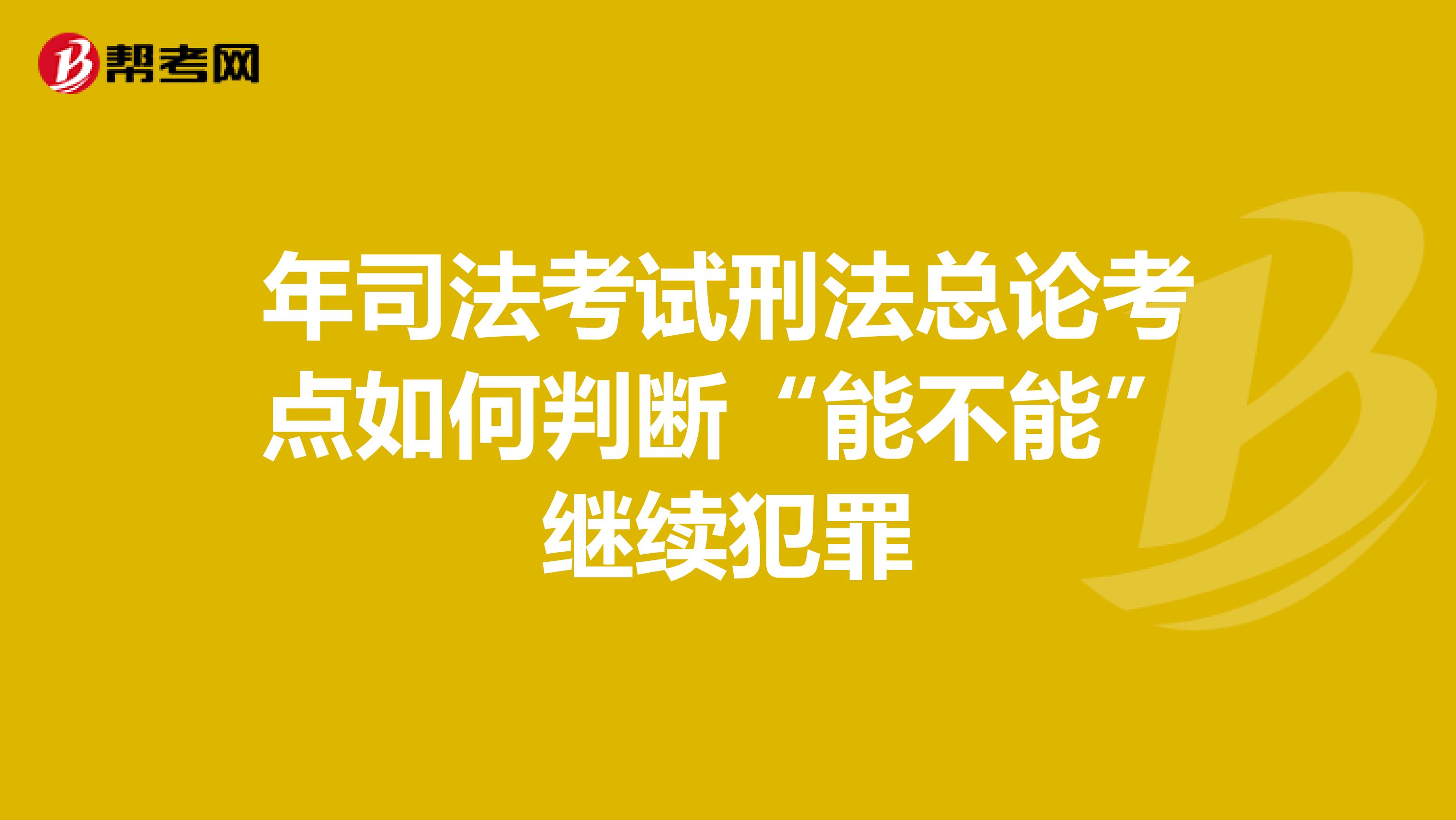 年司法考试刑法总论考点如何判断“能不能”继续犯罪