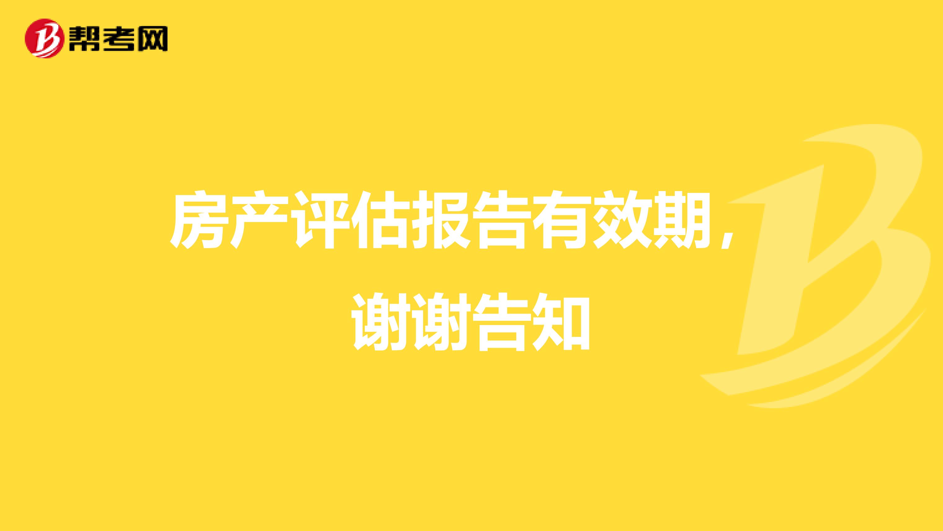 房产评估报告有效期，谢谢告知