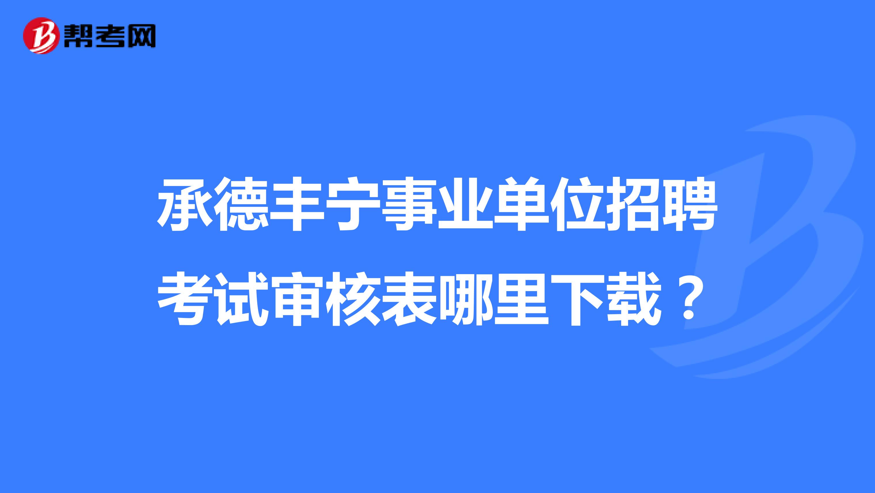 承德丰宁事业单位招聘考试审核表哪里下载？