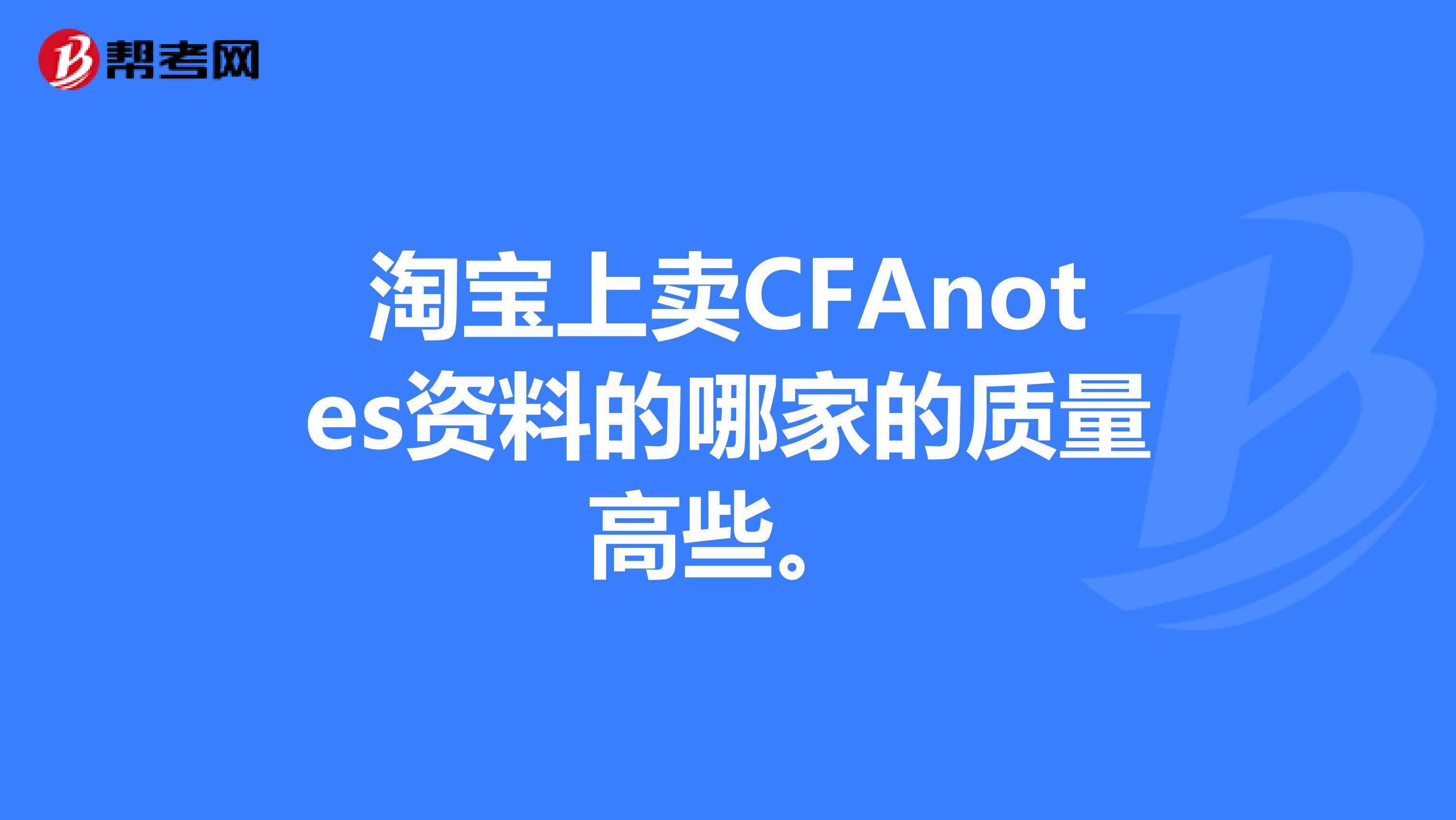 淘寶上賣CFAnotes資料的哪家的質(zhì)量高些。