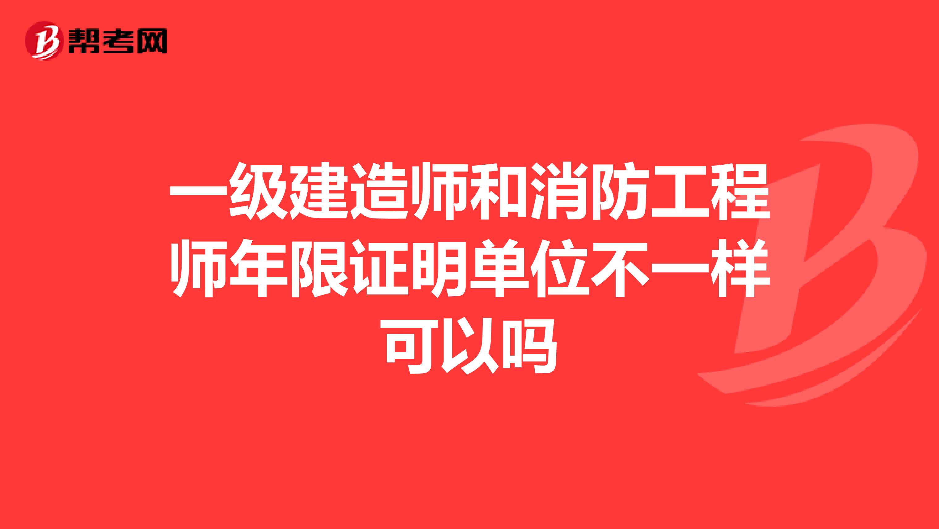 一級建造師和消防工程師年限證明單位不一樣可以嗎