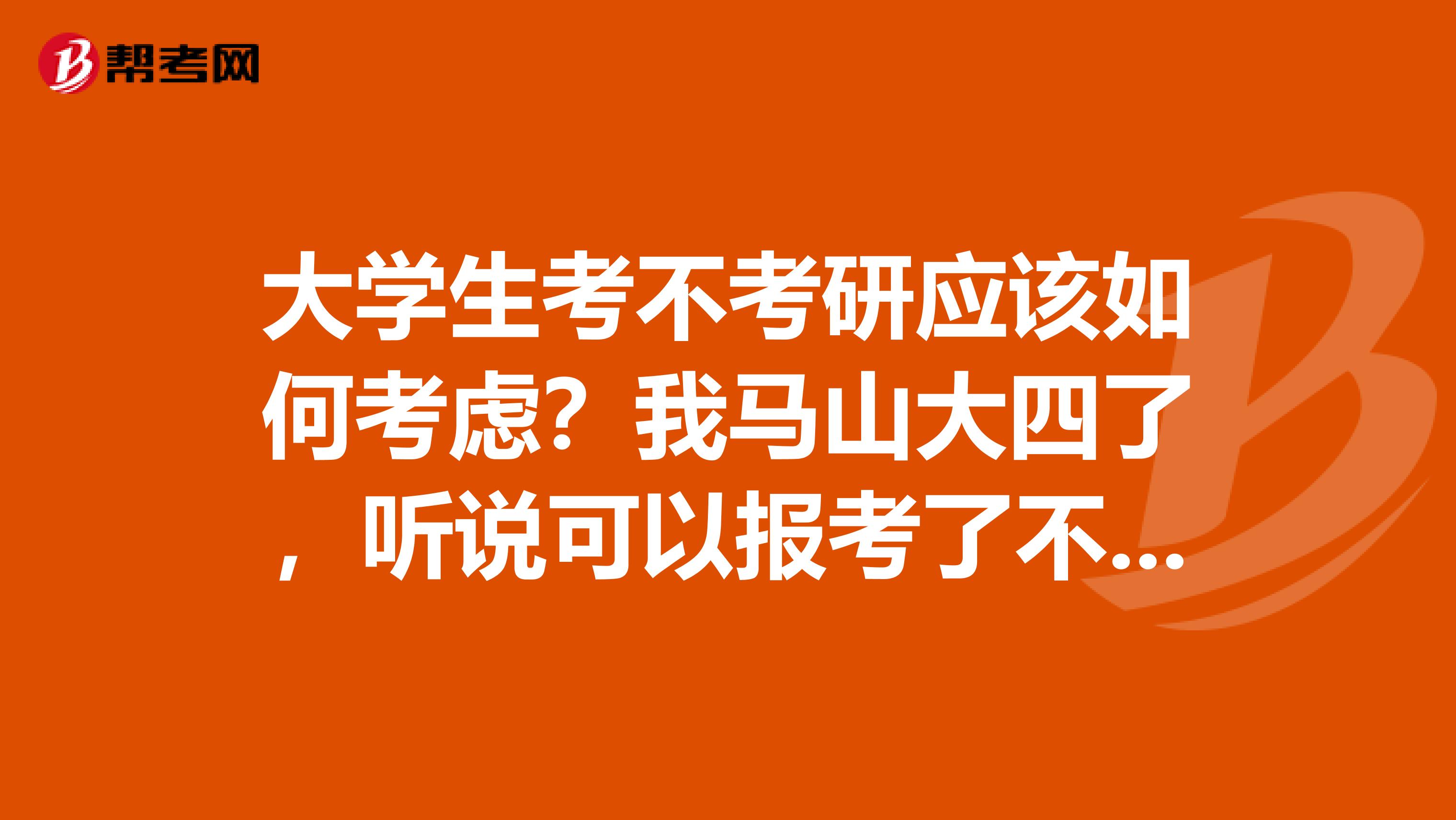 大學生考不考研應該如何考慮？我馬山大四了，聽說可以報考了不曉得應該怎么做的