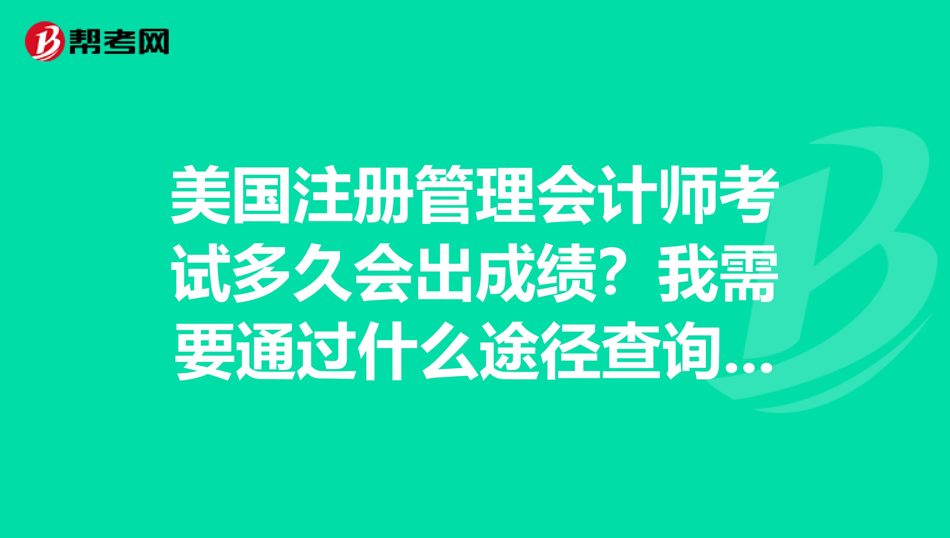 美國(guó)注冊(cè)管理會(huì)計(jì)師考試多久會(huì)出成績(jī)？我需要通過什么途徑查詢到自己的成績(jī)？
