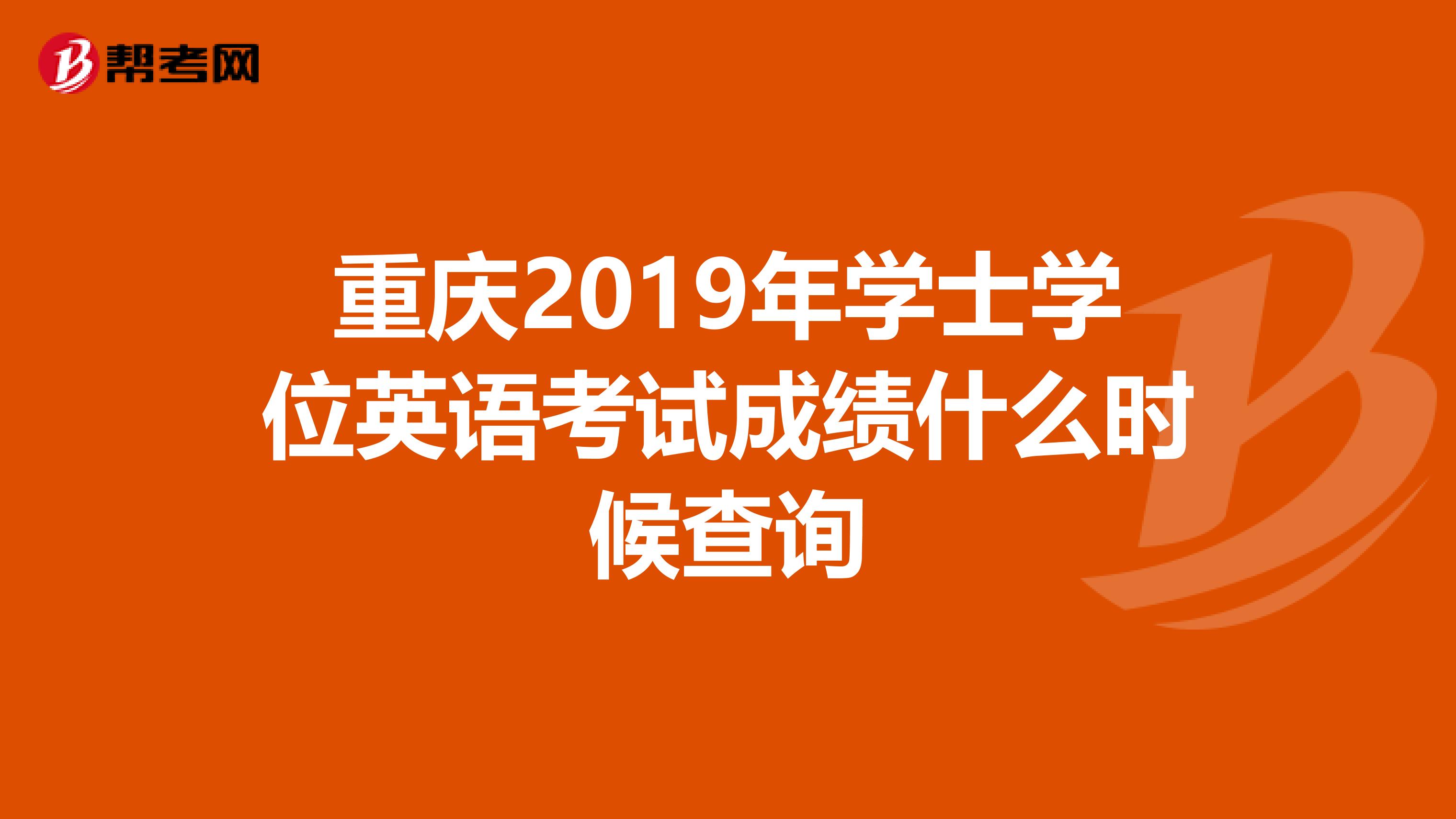 重庆2019年学士学位英语考试成绩什么时候查询