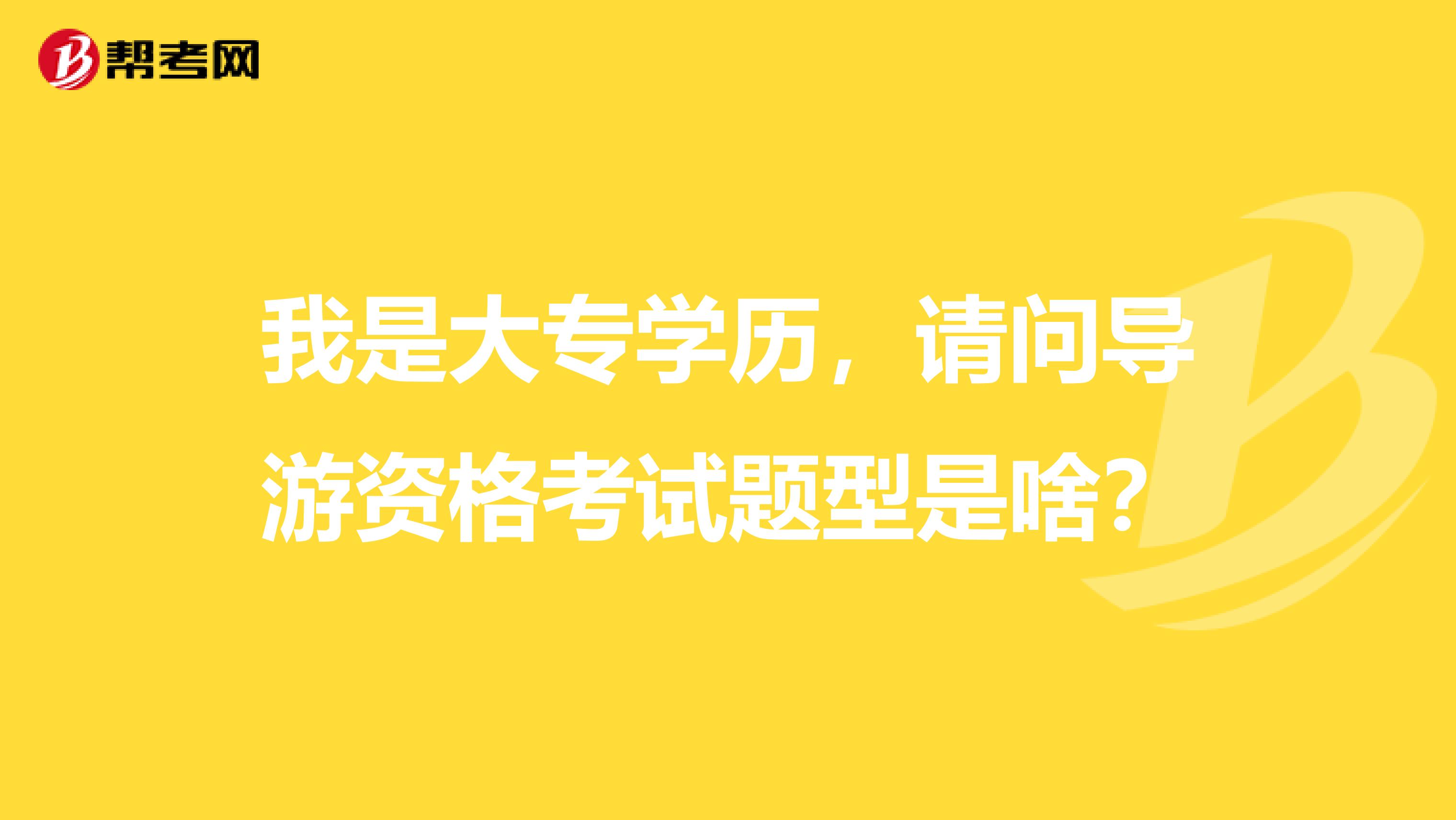 我是大专学历，请问导游资格考试题型是啥？