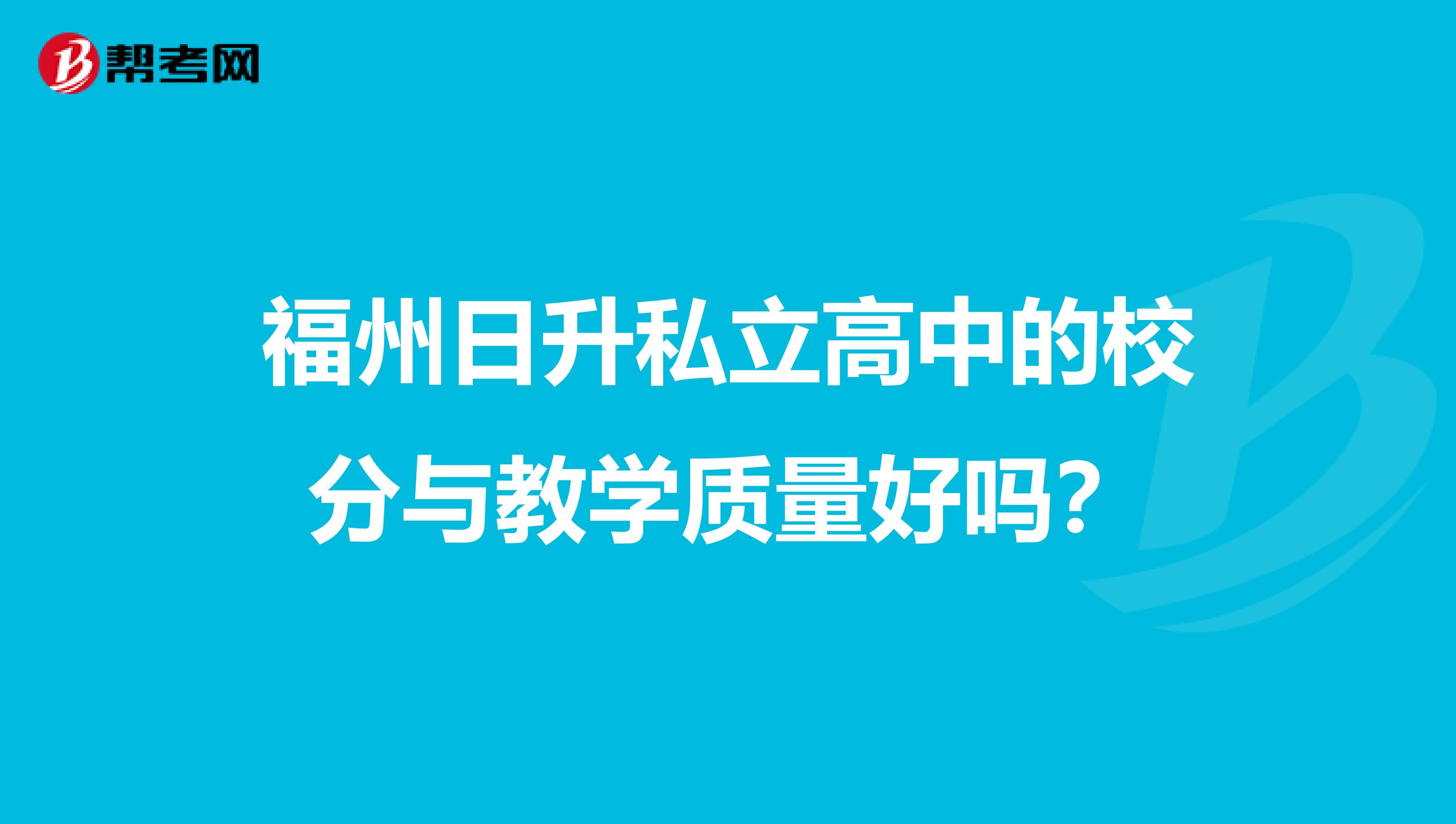 福州日升私立高中的校分与教学质量好吗？