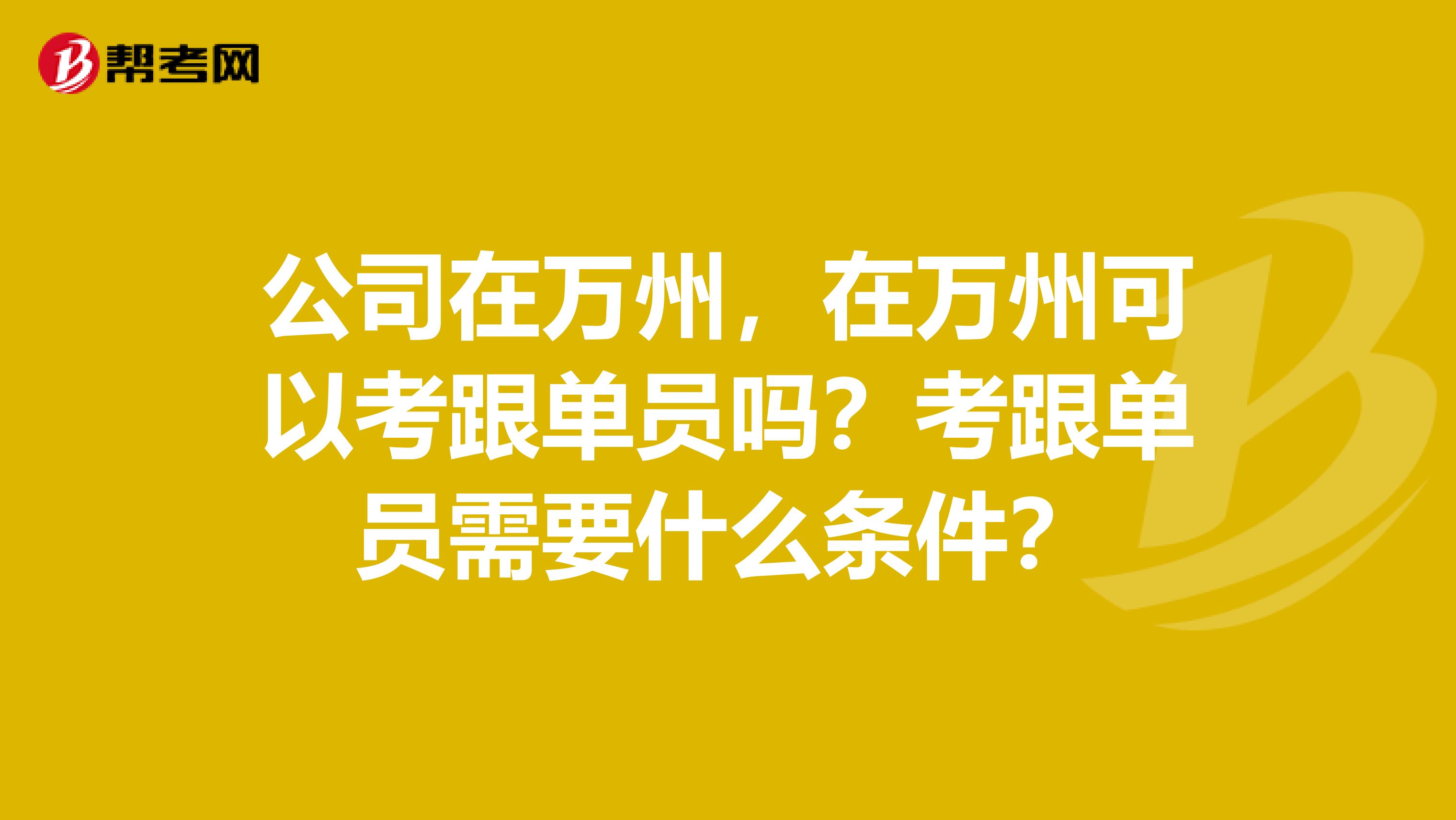 公司在万州，在万州可以考跟单员吗？考跟单员需要什么条件？