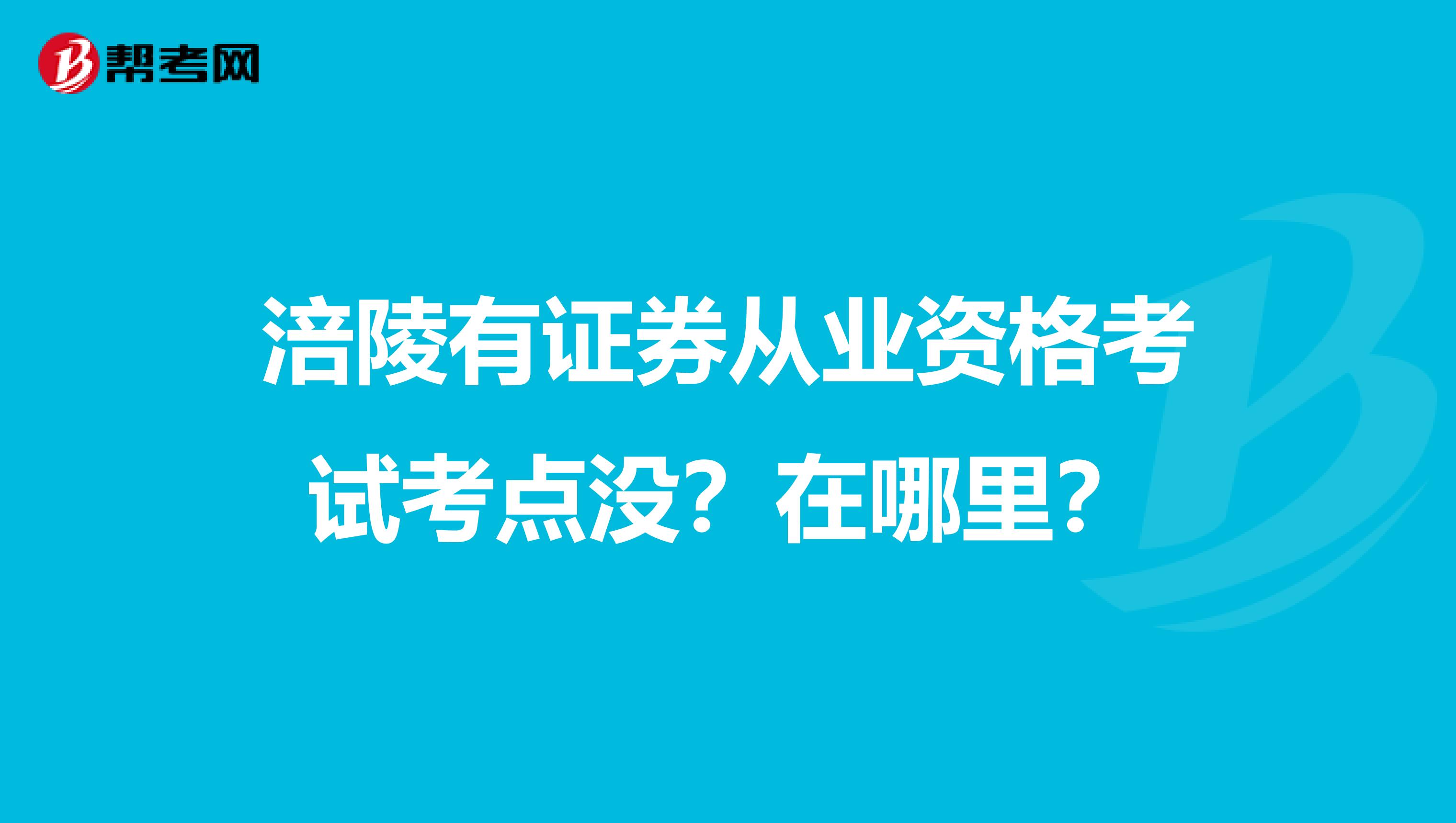 涪陵有证券从业资格考试考点没?在哪里?