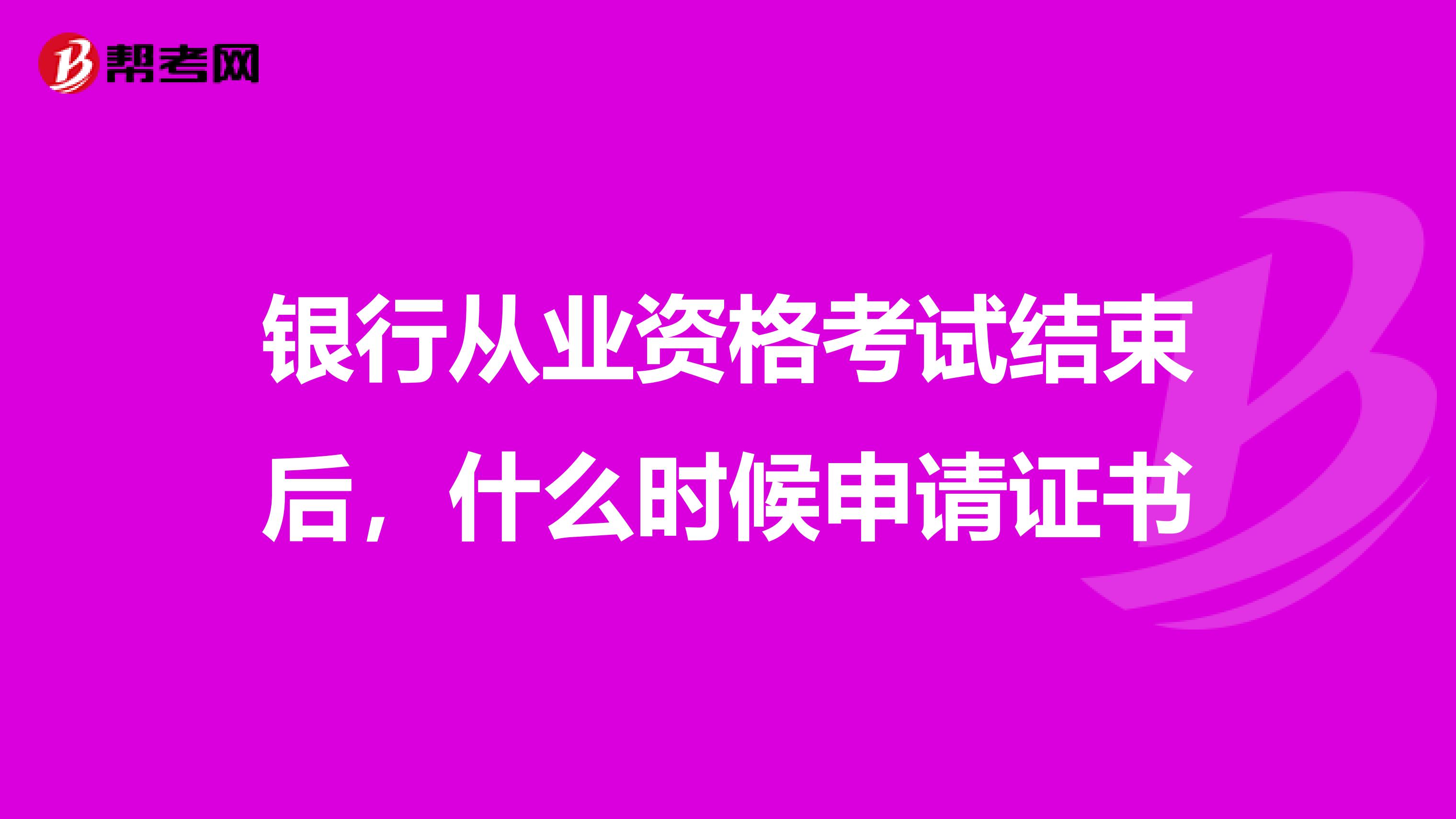银行从业资格考试结束后,什么时候申请证书