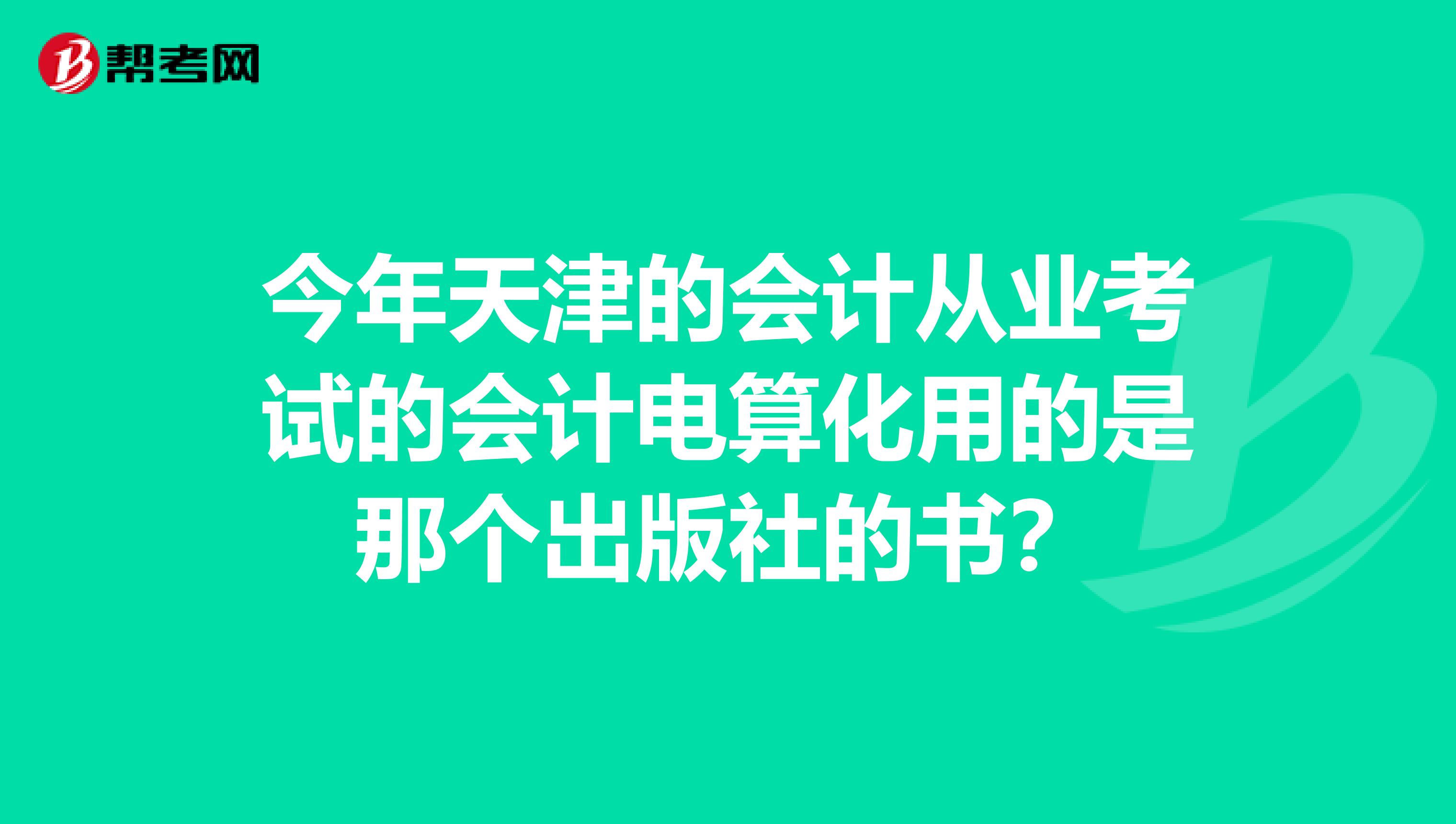 今年天津的会计从业考试的会计电算化用的是那个出版社的书?