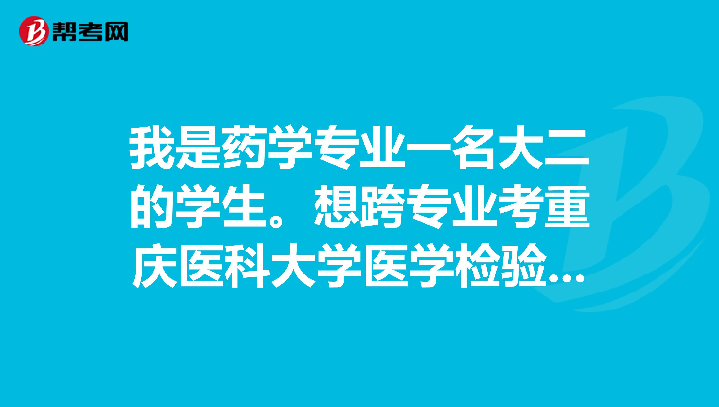 我是药学专业一名大二的学生。想跨专业考重庆医科大学医学检验专业的研究生。请问难度怎样?