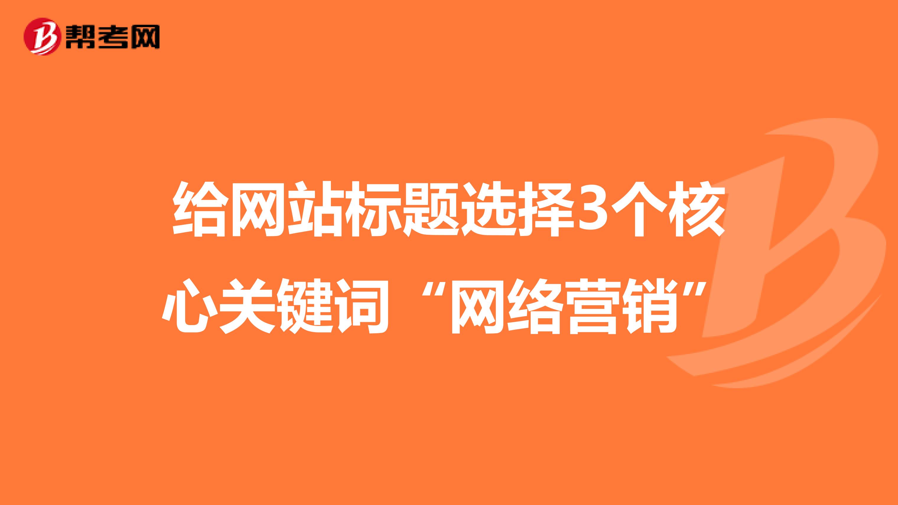 给网站标题选择3个核心关键词“网络营销”