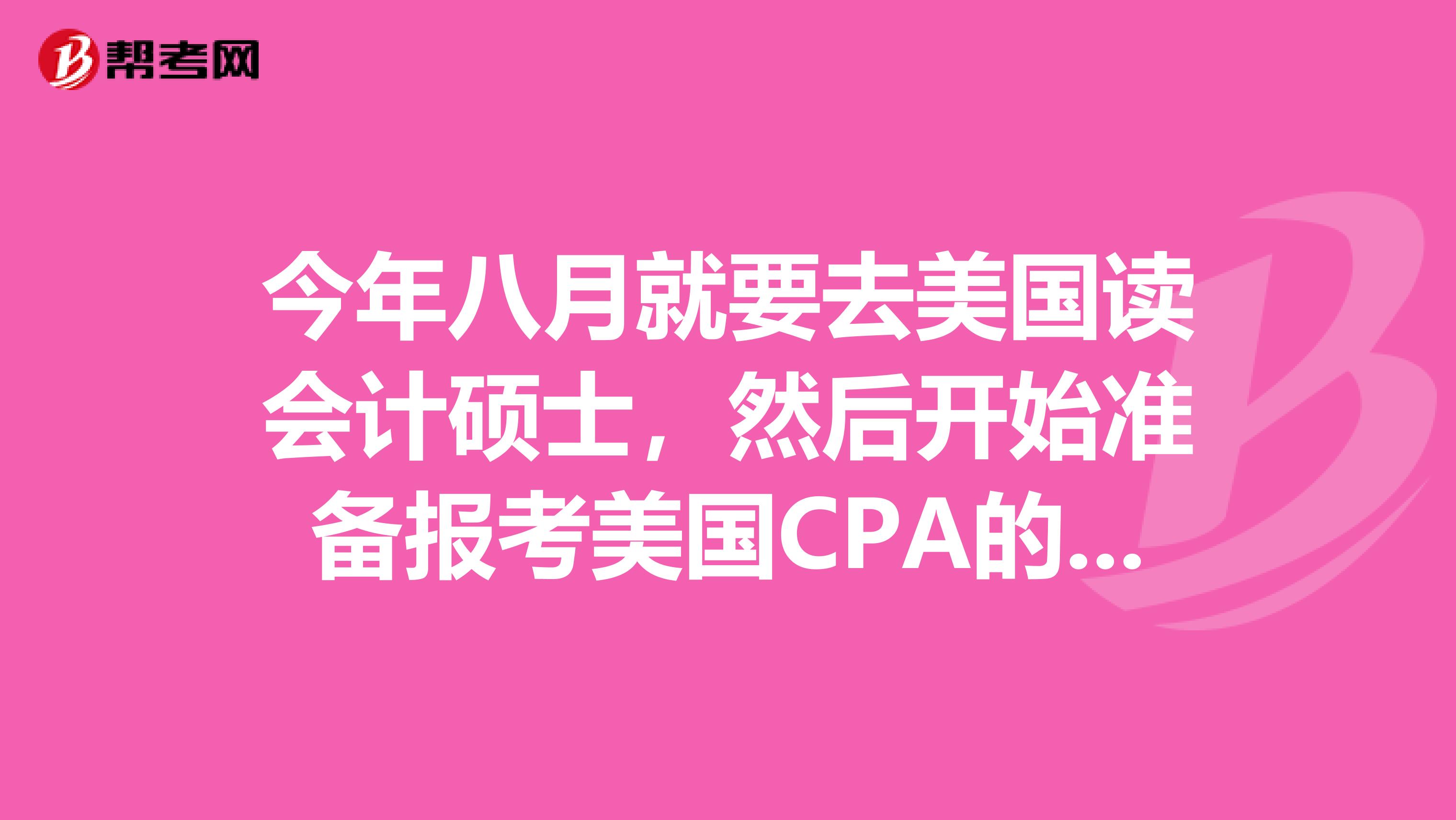 今年八月就要去美国读会计硕士，然后开始准备报考美国CPA的考试，报考流程是怎样的呢？