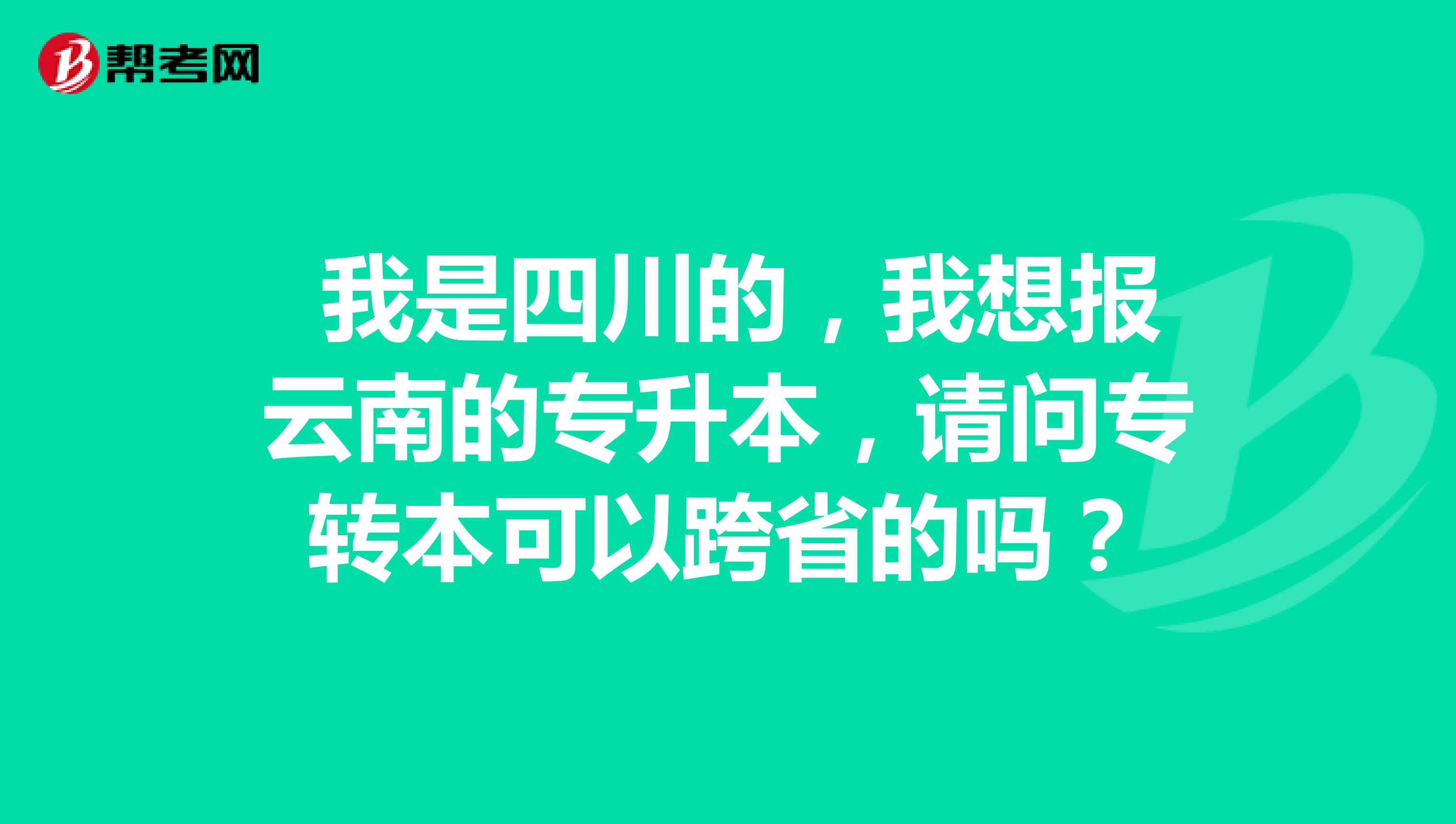 我是四川的,我想报云南的专升本,请问专转本可以跨省的吗?