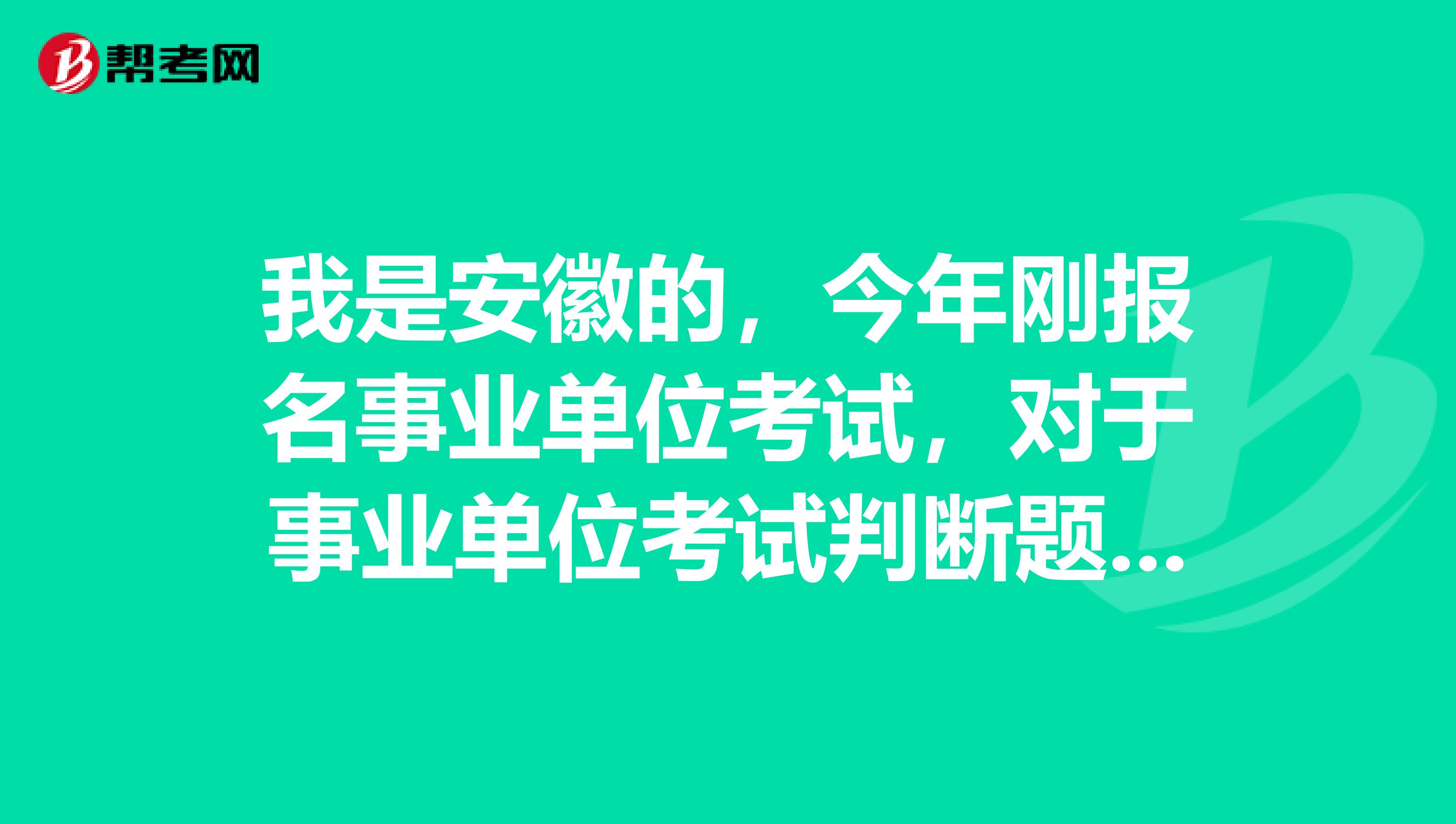 我是安徽的，今年刚报名事业单位考试，对于事业单位考试判断题硬背感觉好难啊！有没有什么办法啊？