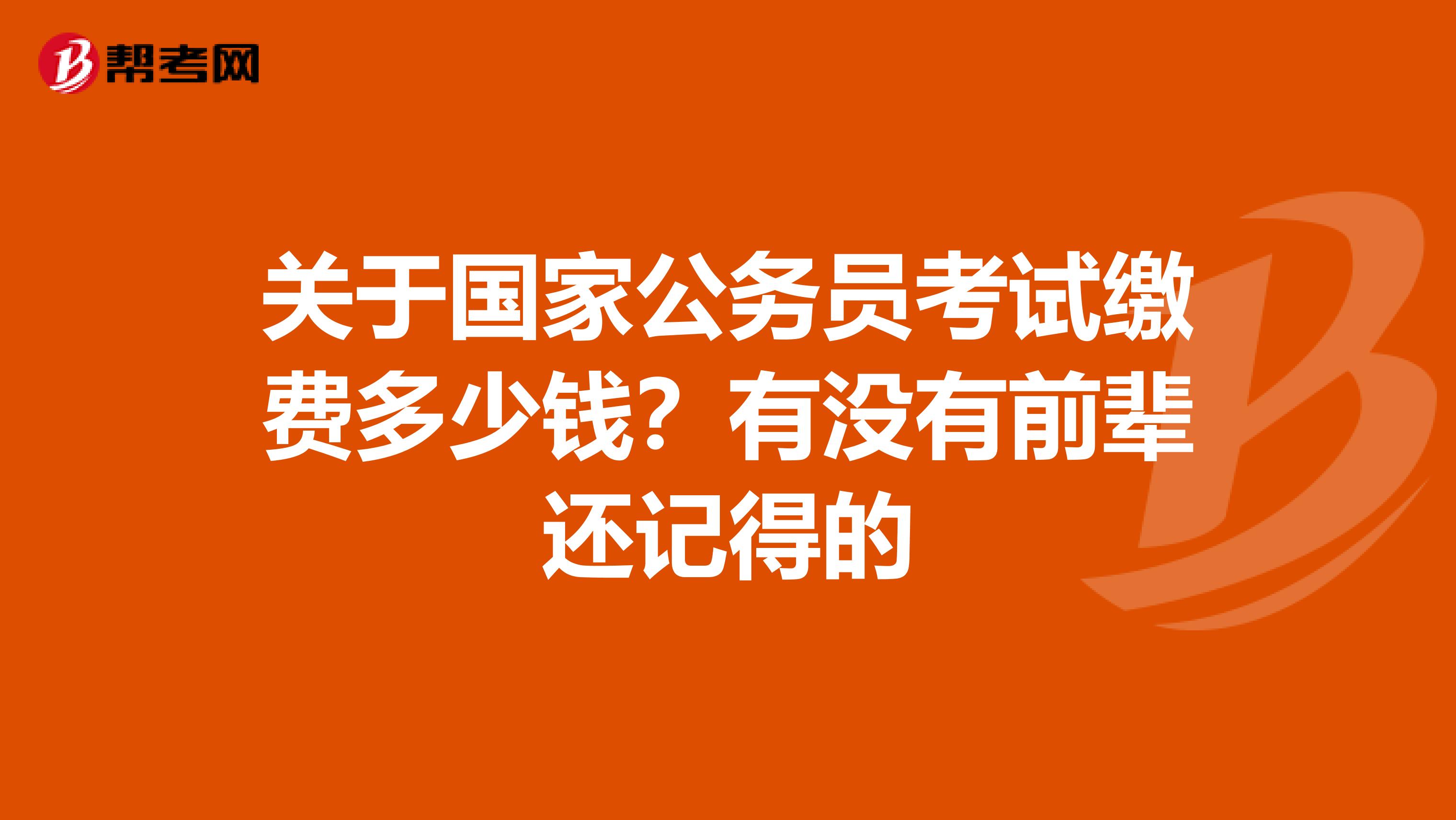 关于国家公务员考试缴费多少钱？有没有前辈还记得的