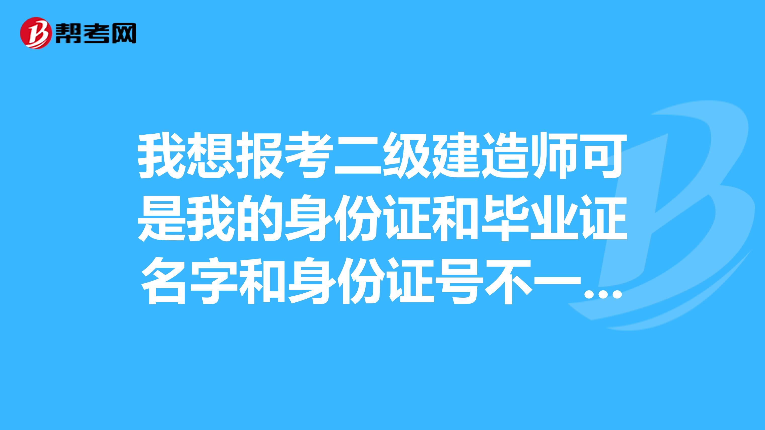 我想报考二级建造师可是我的身份证和毕业证名字和身份证号不一样我找学校和镇上开个证明能行不?