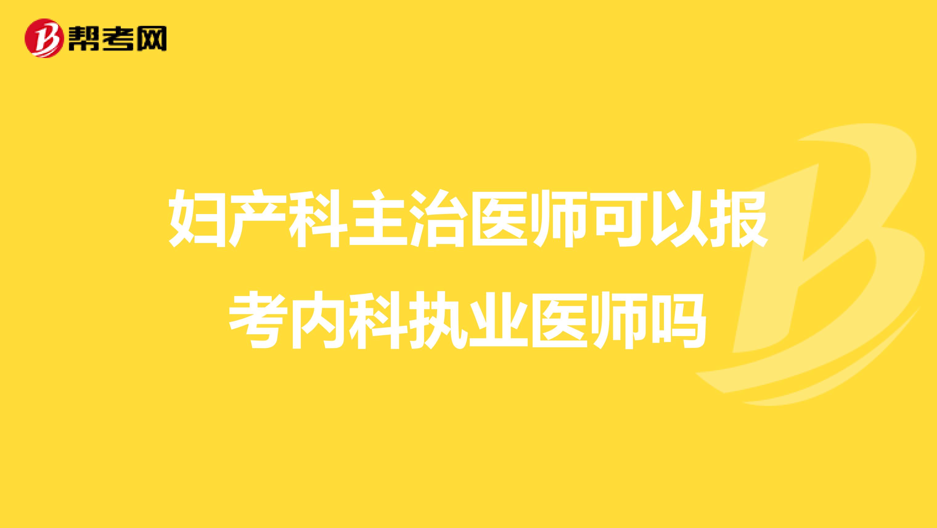 妇产科主治医师可以报考内科执业医师吗