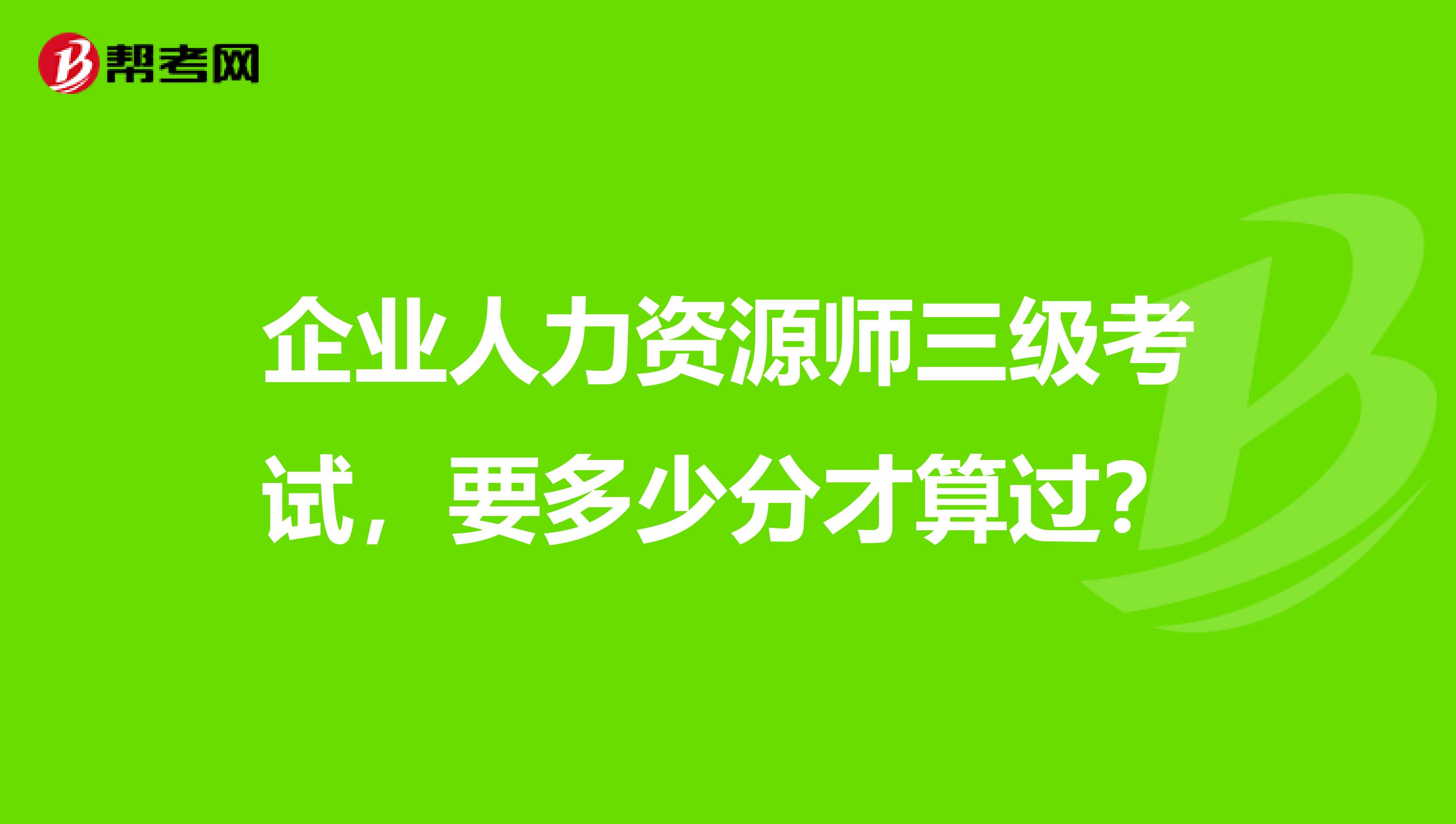 企业人力资源师三级考试，要多少分才算过？