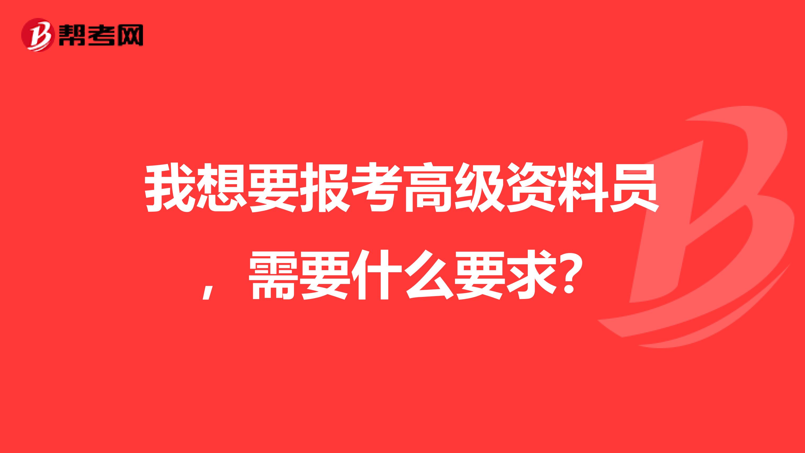 我想要报考高级资料员,需要什么要求?