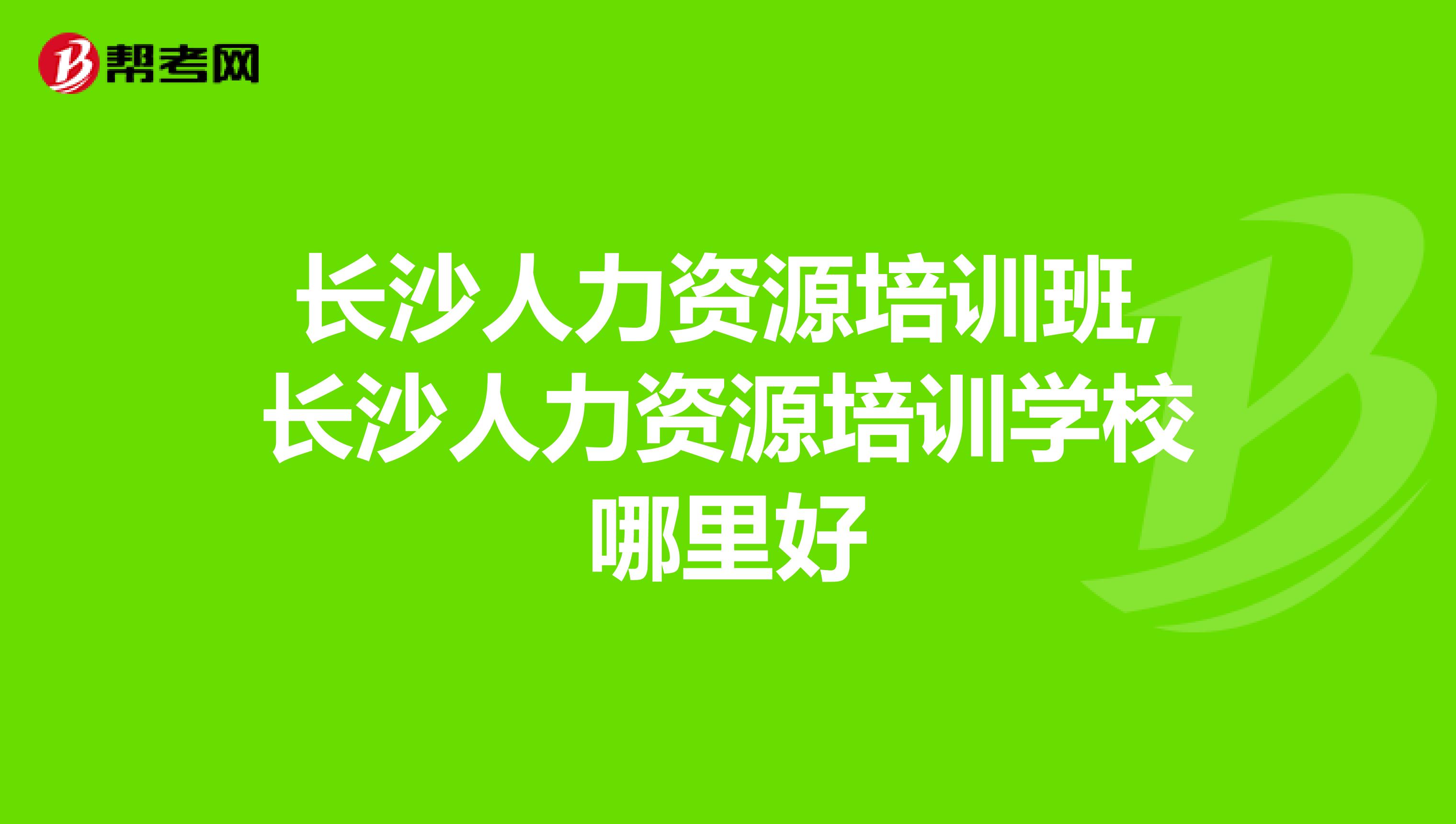 长沙人力资源培训班,长沙人力资源培训学校哪里好