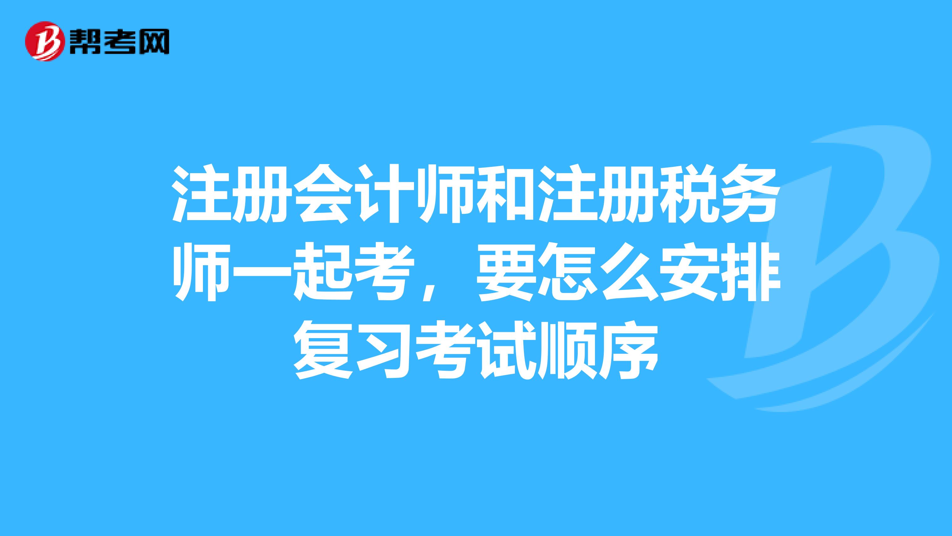 注冊會計師和注冊稅務師一起考，要怎么安排復習考試順序