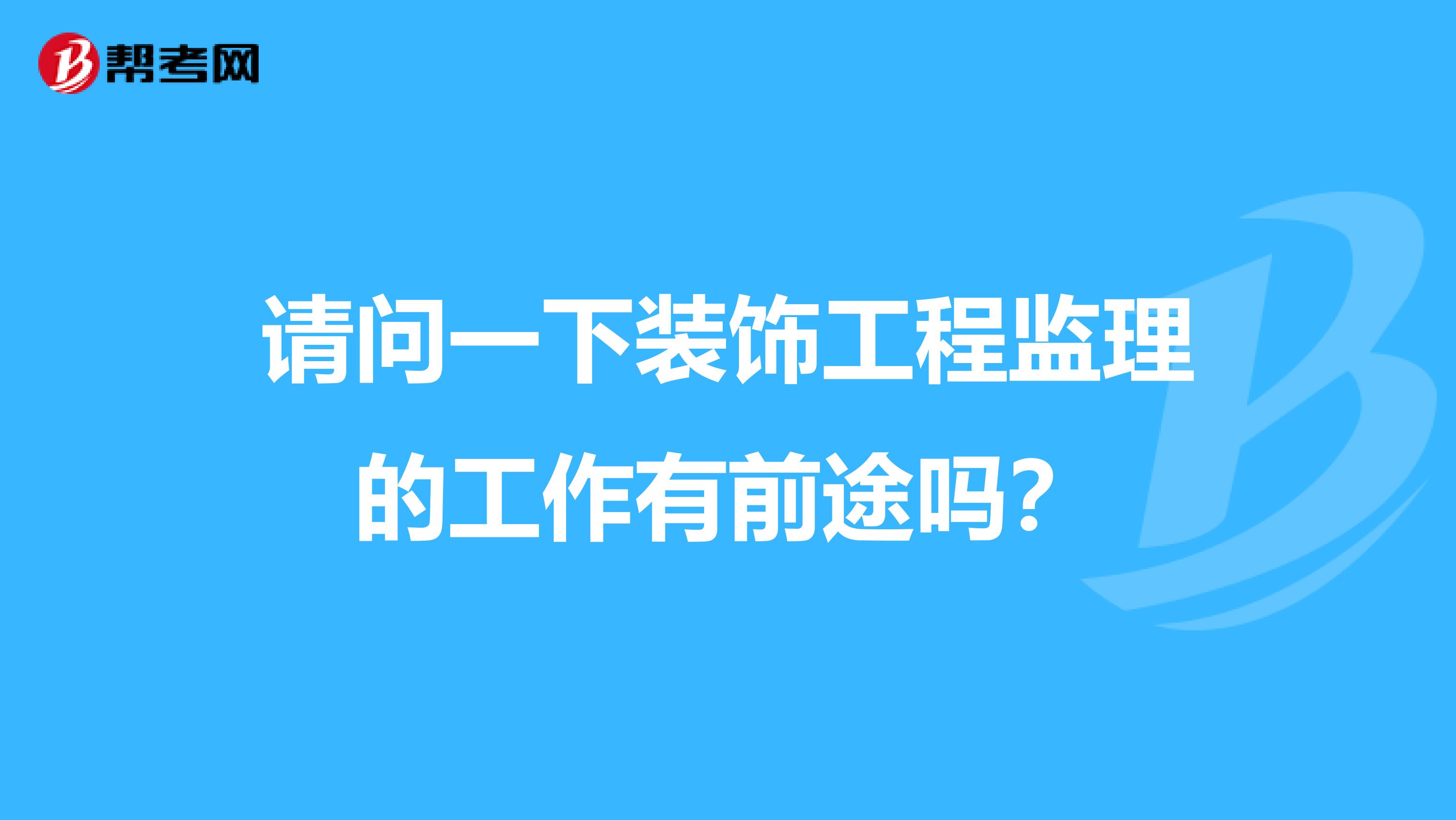 请问一下装饰工程监理的工作有前途吗?